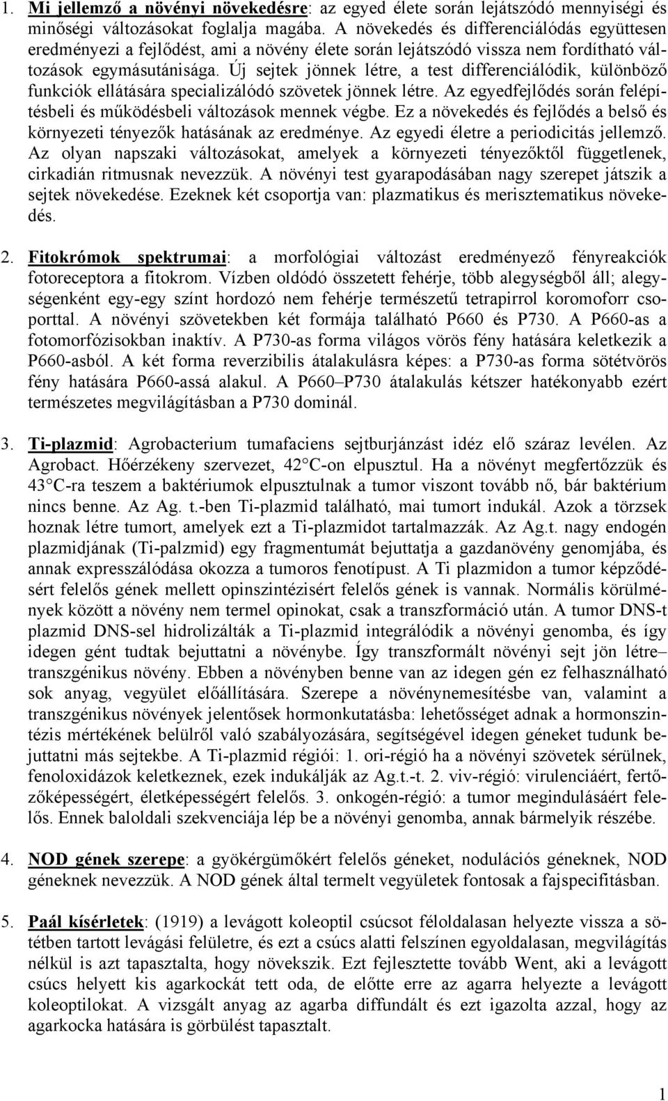 Új sejtek jönnek létre, a test differenciálódik, különböző funkciók ellátására specializálódó szövetek jönnek létre. Az egyedfejlődés során felépítésbeli és működésbeli változások mennek végbe.