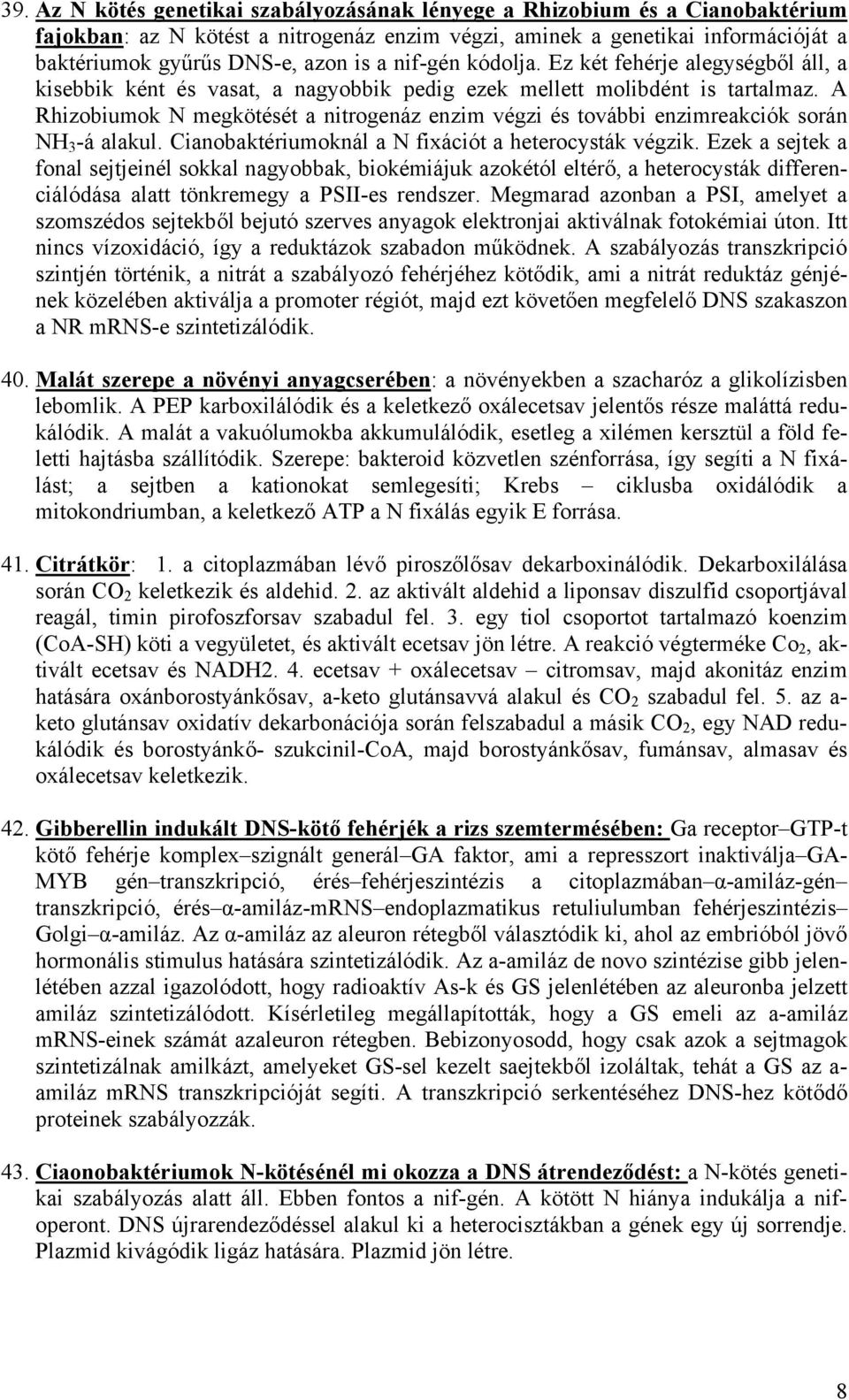 A Rhizobiumok N megkötését a nitrogenáz enzim végzi és további enzimreakciók során NH 3 -á alakul. Cianobaktériumoknál a N fixációt a heterocysták végzik.