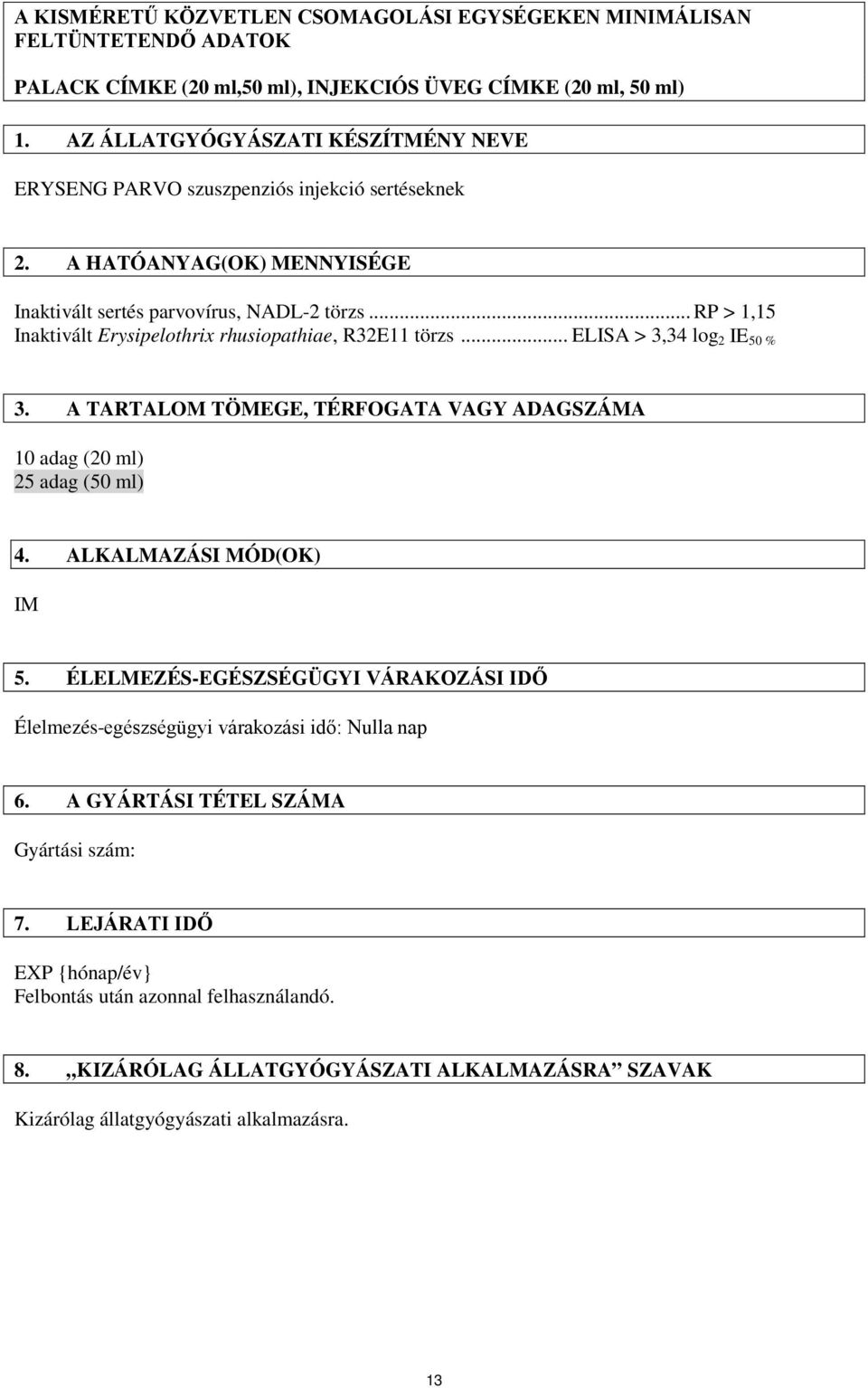 .. RP > 1,15 Inaktivált Erysipelothrix rhusiopathiae, R32E11 törzs... ELISA > 3,34 log 2 IE 50 % 3. A TARTALOM TÖMEGE, TÉRFOGATA VAGY ADAGSZÁMA 10 adag (20 ml) 25 adag (50 ml) 4.