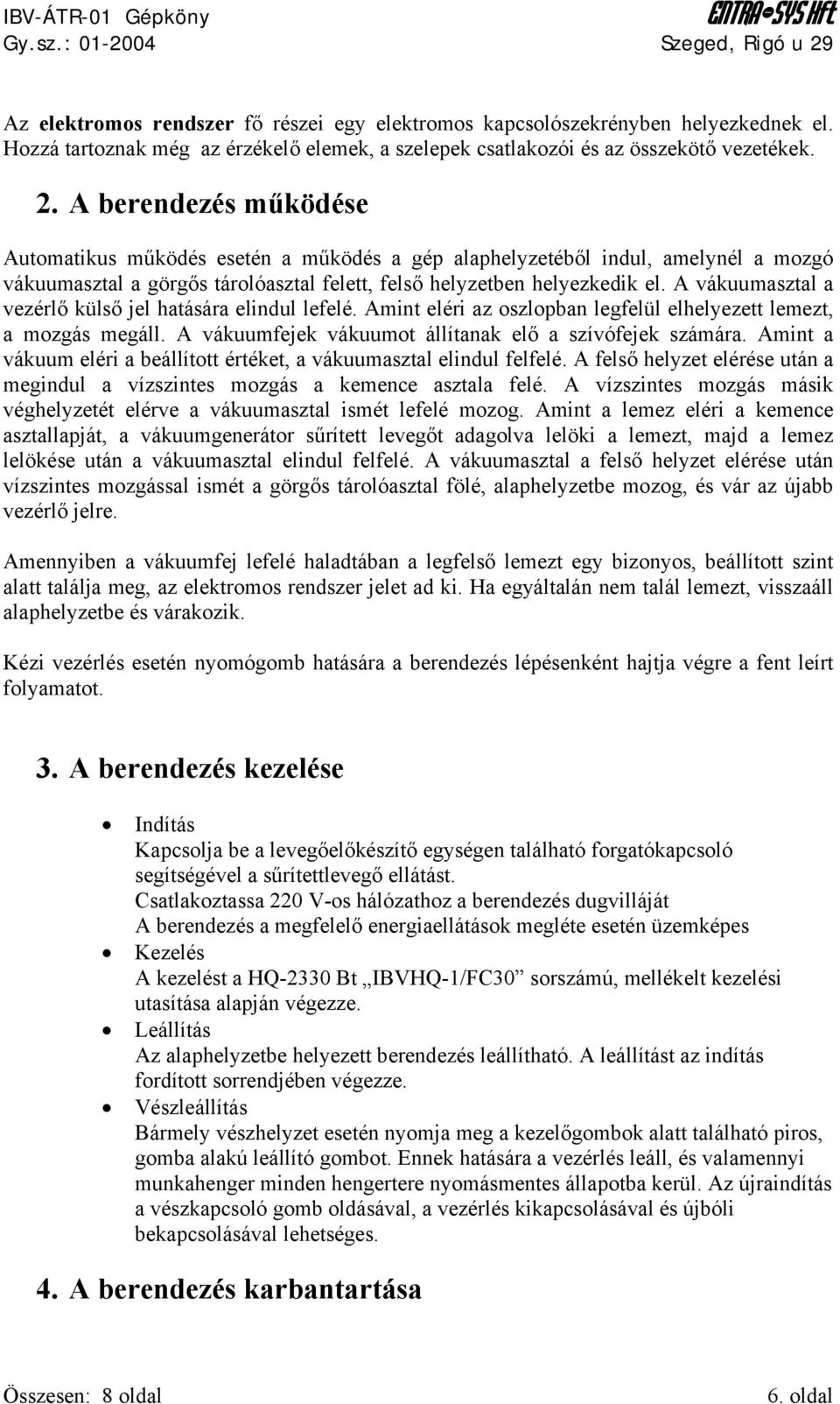 A vákuumasztal a vezérlő külső jel hatására elindul lefelé. Amint eléri az oszlopban legfelül elhelyezett lemezt, a mozgás megáll. A vákuumfejek vákuumot állítanak elő a szívófejek számára.