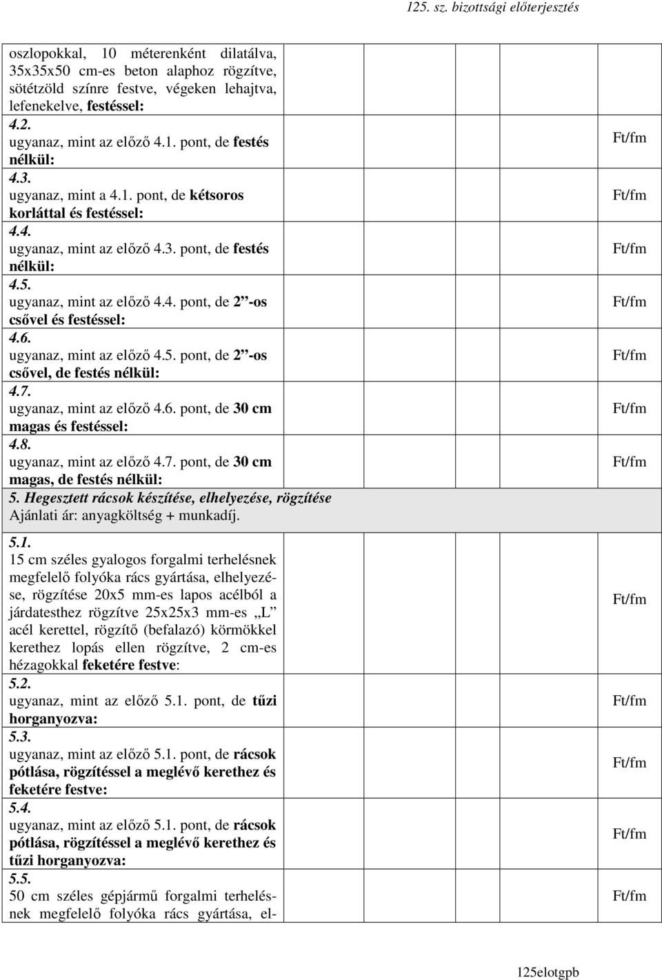 ugyanaz, mint az elızı 4.5. pont, de 2 -os csıvel, de festés nélkül: 4.7. ugyanaz, mint az elızı 4.6. pont, de 30 cm magas és festéssel: 4.8. ugyanaz, mint az elızı 4.7. pont, de 30 cm magas, de festés nélkül: 5.