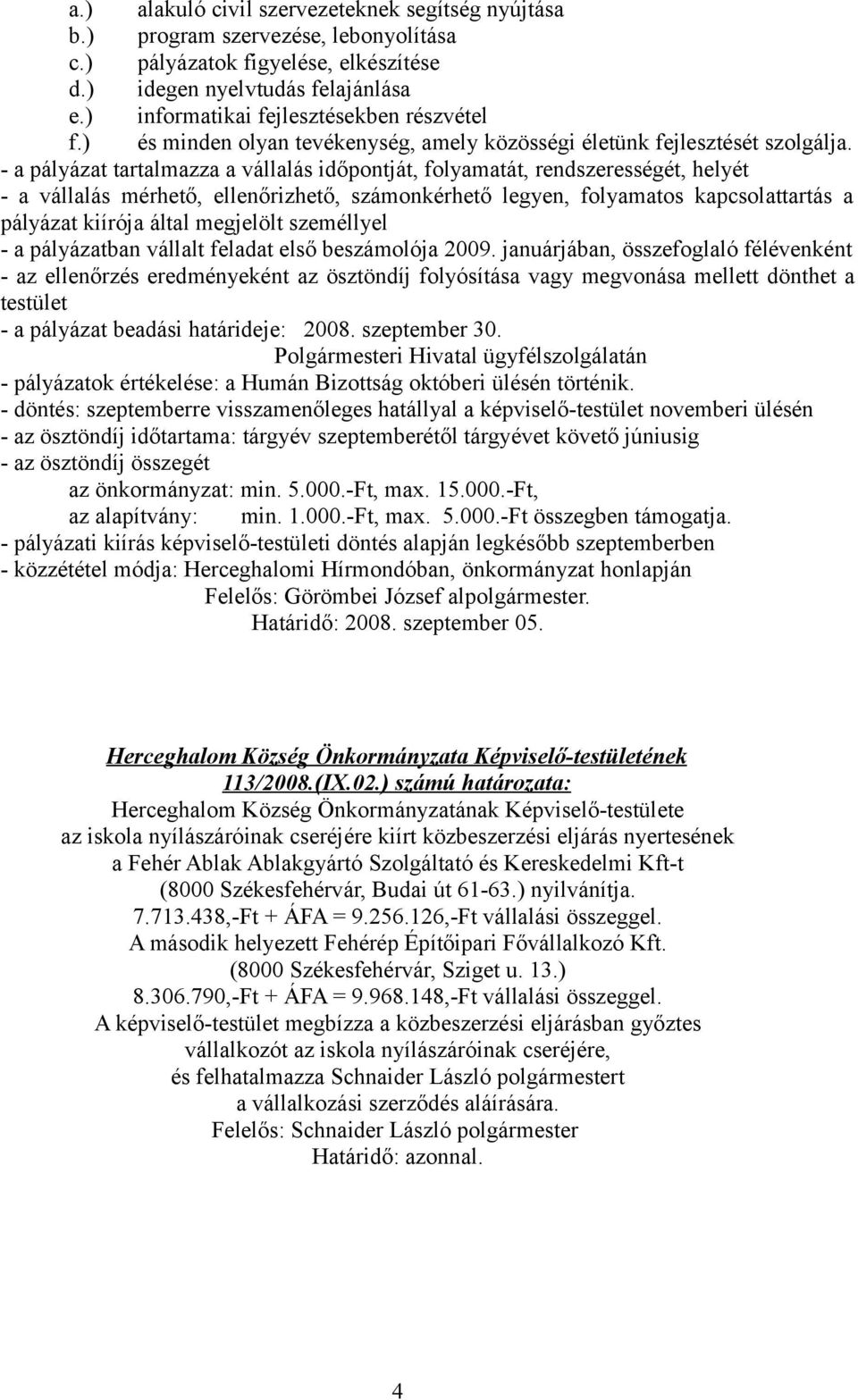 - a pályázat tartalmazza a vállalás időpontját, folyamatát, rendszerességét, helyét - a vállalás mérhető, ellenőrizhető, számonkérhető legyen, folyamatos kapcsolattartás a pályázat kiírója által