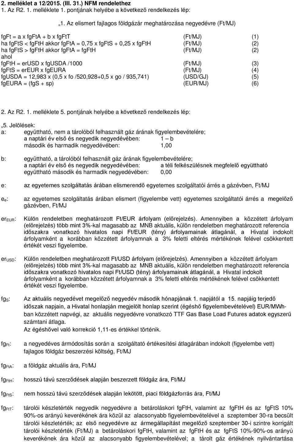 fgfta = fgfth (Ft/MJ) (2) ahol fgfth = erusd x fgusda /1000 (Ft/MJ) (3) fgfts = ereur x fgeura (Ft/MJ) (4) fgusda = 12,983 x (0,5 x fo /520,928+0,5 x go / 935,741) (USD/GJ) (5) fgeura = (fgs + sp)