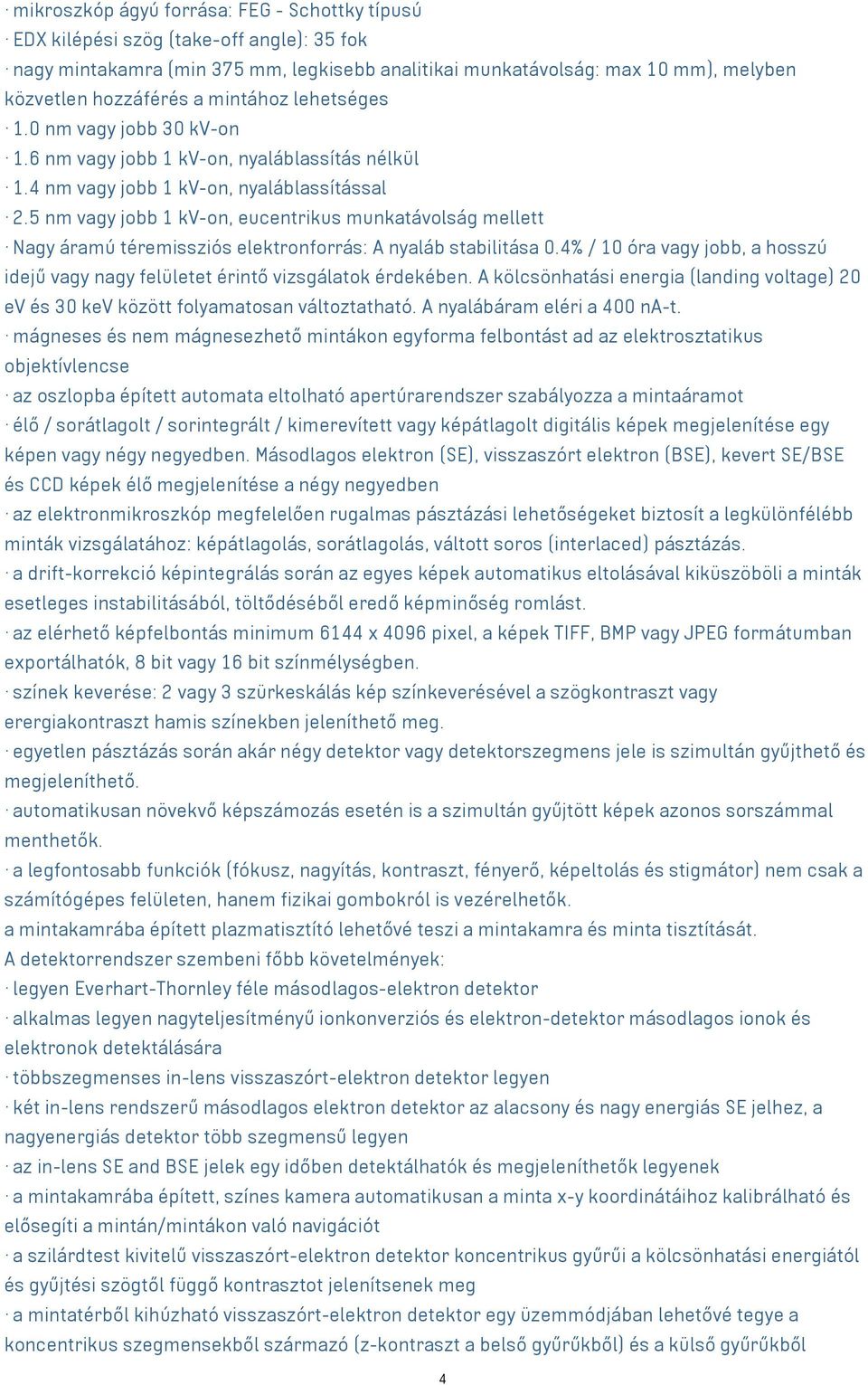 5 nm vagy jobb 1 kv-on, eucentrikus munkatávolság mellett Nagy áramú téremissziós elektronforrás: A nyaláb stabilitása 0.