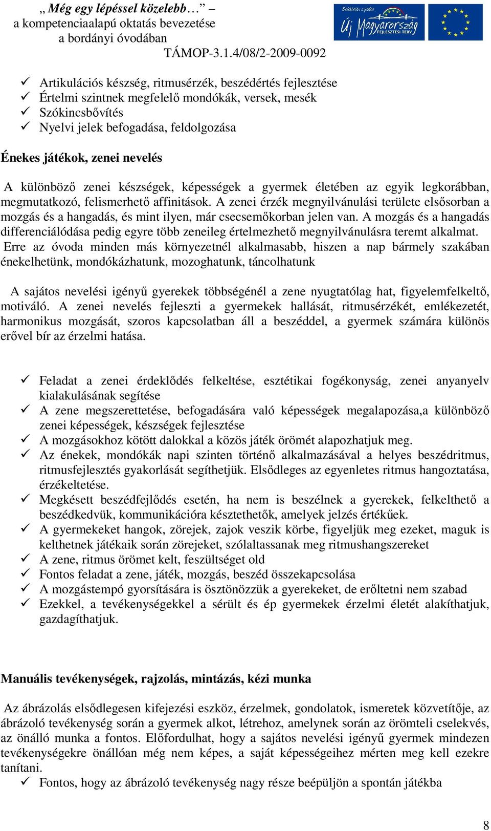 A zenei érzék megnyilvánulási területe elsősorban a mozgás és a hangadás, és mint ilyen, már csecsemőkorban jelen van.