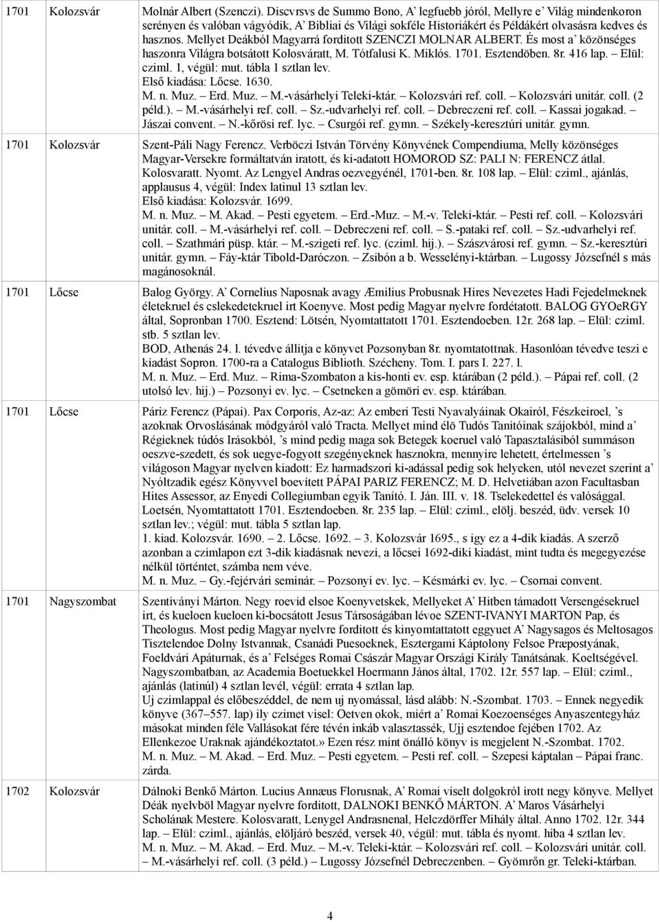 Mellyet Deákból Magyarrá forditott SZENCZI MOLNAR ALBERT. És most a közönséges haszonra Világra botsátott Kolosváratt, M. Tótfalusi K. Miklós. 1701. Esztendöben. 8r. 416 lap. Elül: cziml.