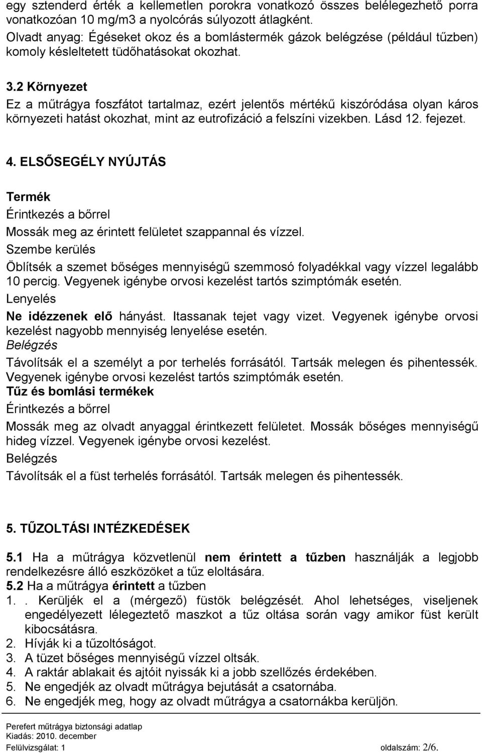 2 Környezet Ez a műtrágya foszfátot tartalmaz, ezért jelentős mértékű kiszóródása olyan káros környezeti hatást okozhat, mint az eutrofizáció a felszíni vizekben. Lásd 12. fejezet. 4.