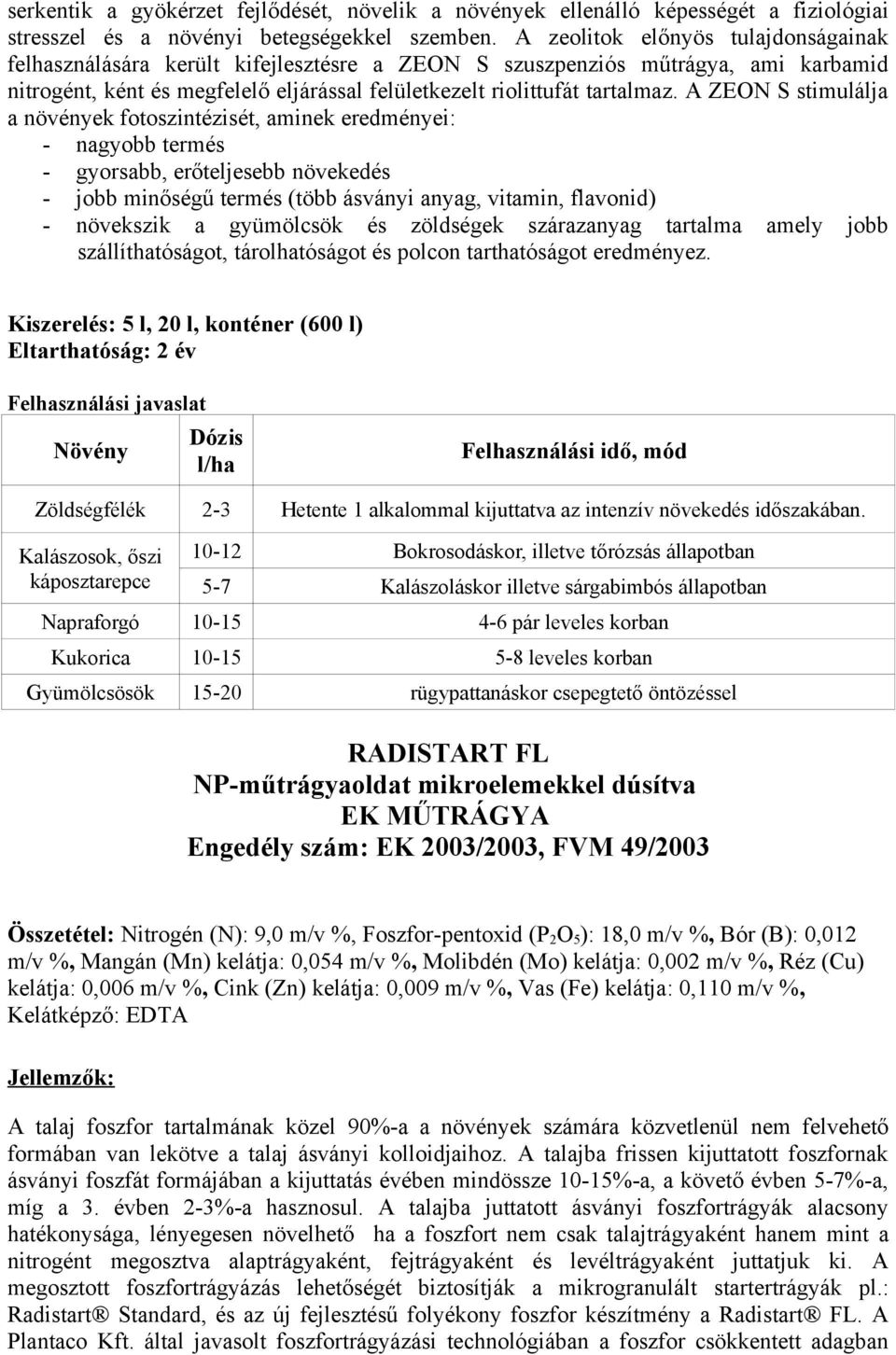 A ZEON S stimulálja a növények fotoszintézisét, aminek eredményei: - nagyobb termés - gyorsabb, erőteljesebb növekedés - jobb minőségű termés (több ásványi anyag, vitamin, flavonid) - növekszik a