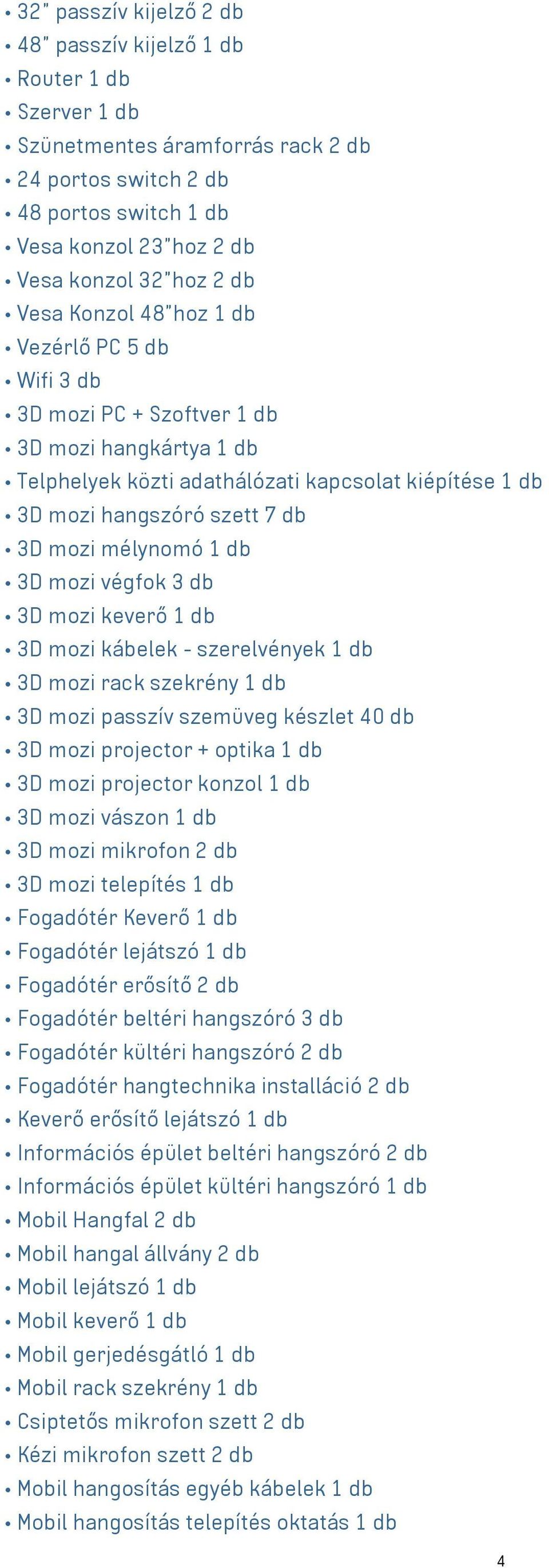 mélynomó 1 db 3D mozi végfok 3 db 3D mozi keverő 1 db 3D mozi kábelek - szerelvények 1 db 3D mozi rack szekrény 1 db 3D mozi passzív szemüveg készlet 40 db 3D mozi projector + optika 1 db 3D mozi