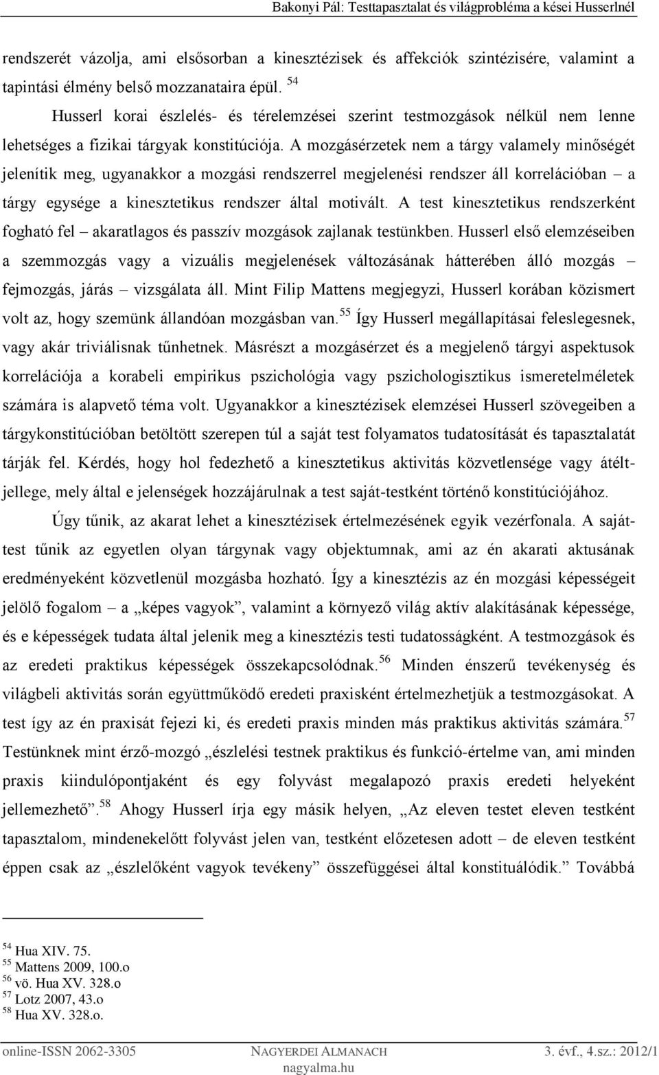 A mozgásérzetek nem a tárgy valamely minőségét jelenítik meg, ugyanakkor a mozgási rendszerrel megjelenési rendszer áll korrelációban a tárgy egysége a kinesztetikus rendszer által motivált.