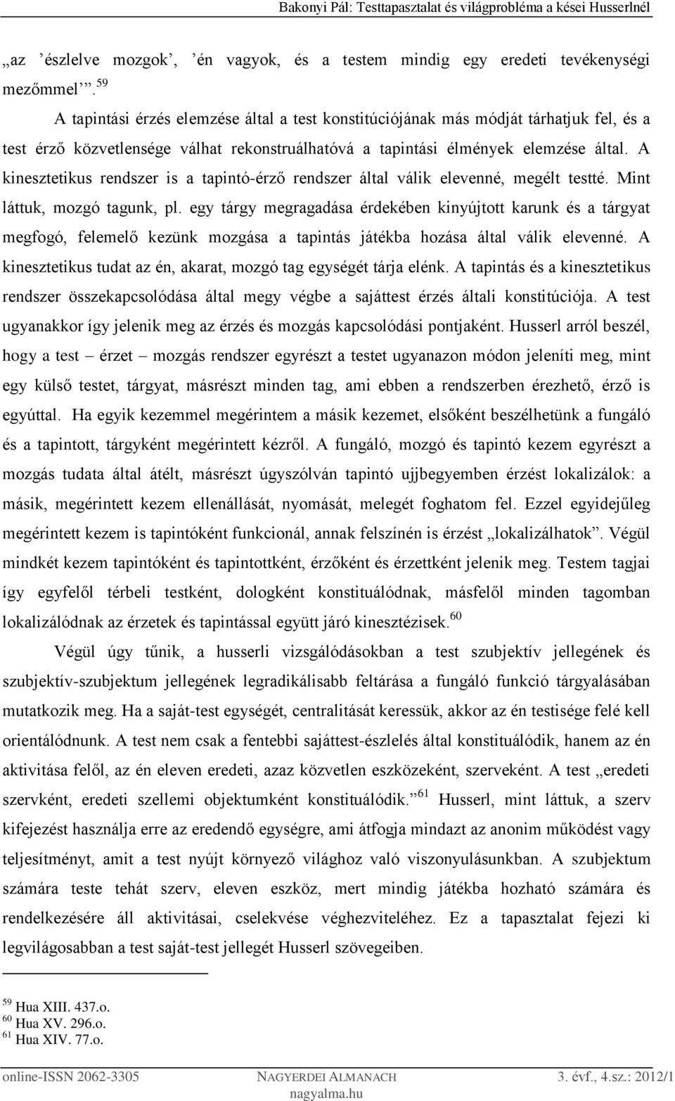 A kinesztetikus rendszer is a tapintó-érző rendszer által válik elevenné, megélt testté. Mint láttuk, mozgó tagunk, pl.