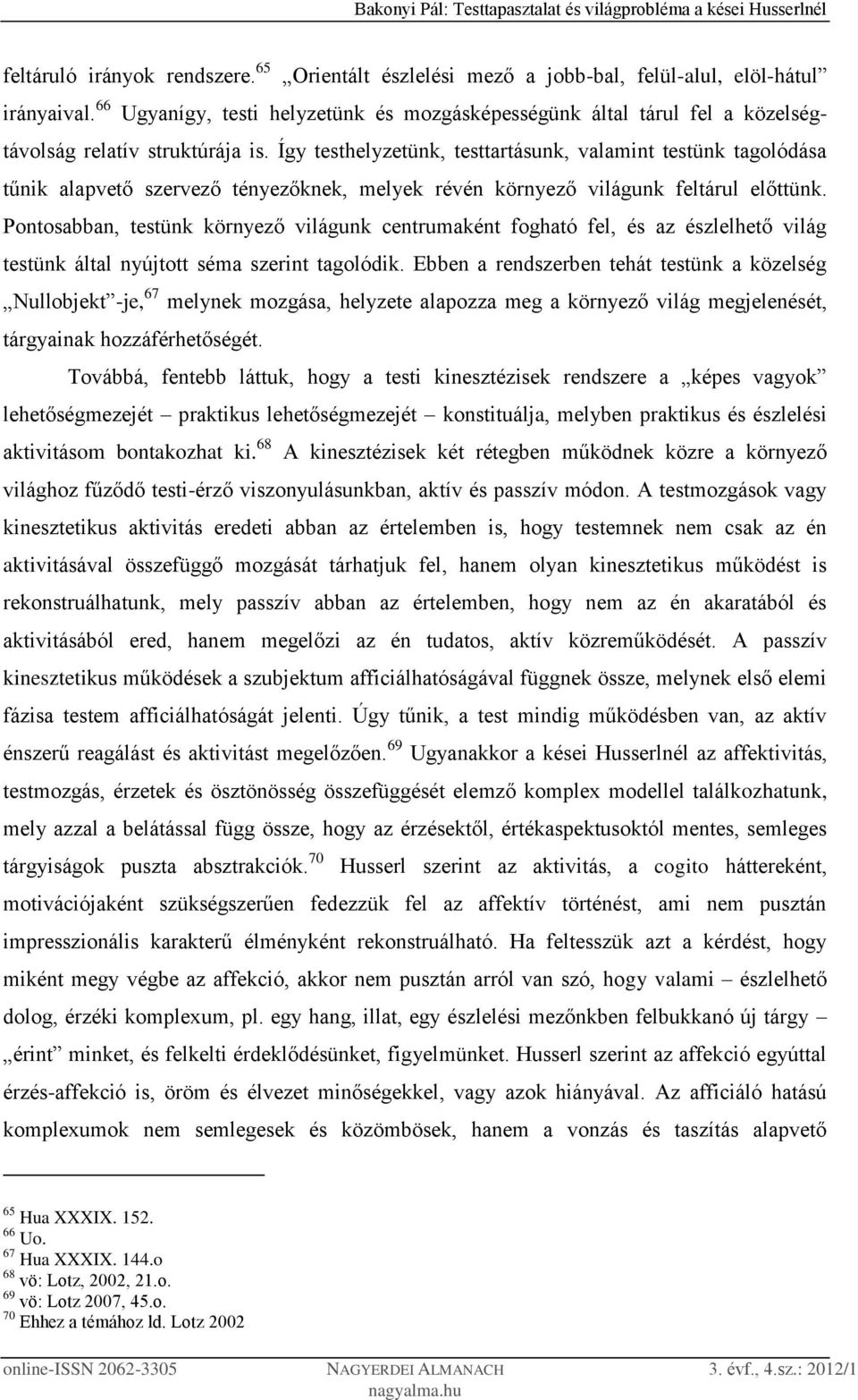 Így testhelyzetünk, testtartásunk, valamint testünk tagolódása tűnik alapvető szervező tényezőknek, melyek révén környező világunk feltárul előttünk.