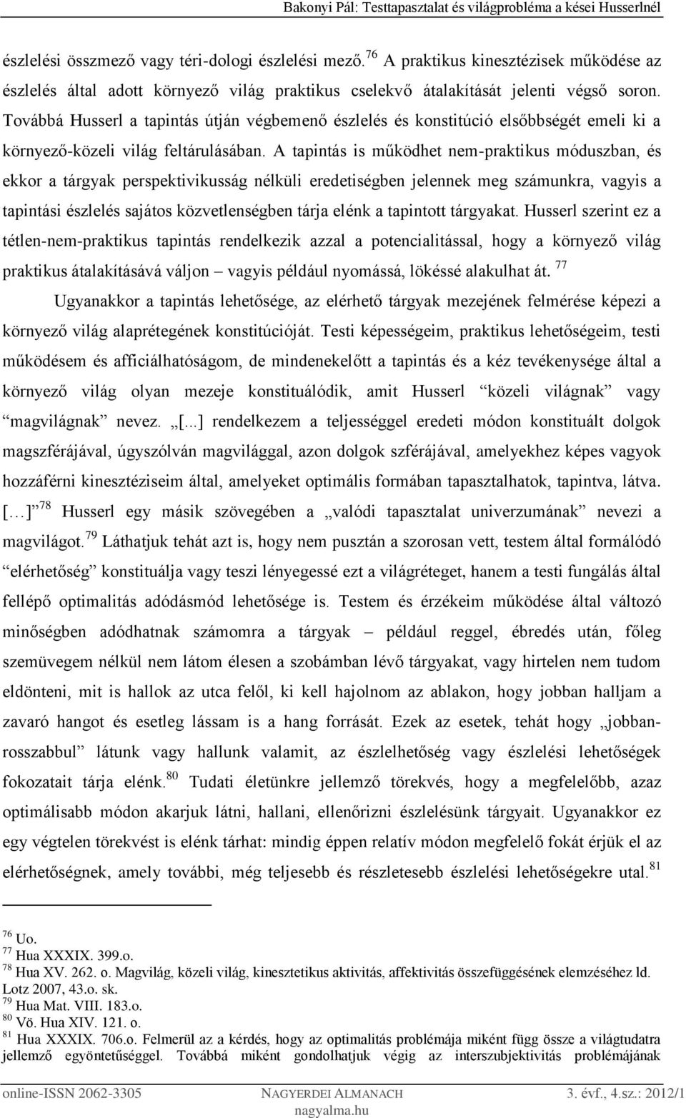 A tapintás is működhet nem-praktikus móduszban, és ekkor a tárgyak perspektivikusság nélküli eredetiségben jelennek meg számunkra, vagyis a tapintási észlelés sajátos közvetlenségben tárja elénk a