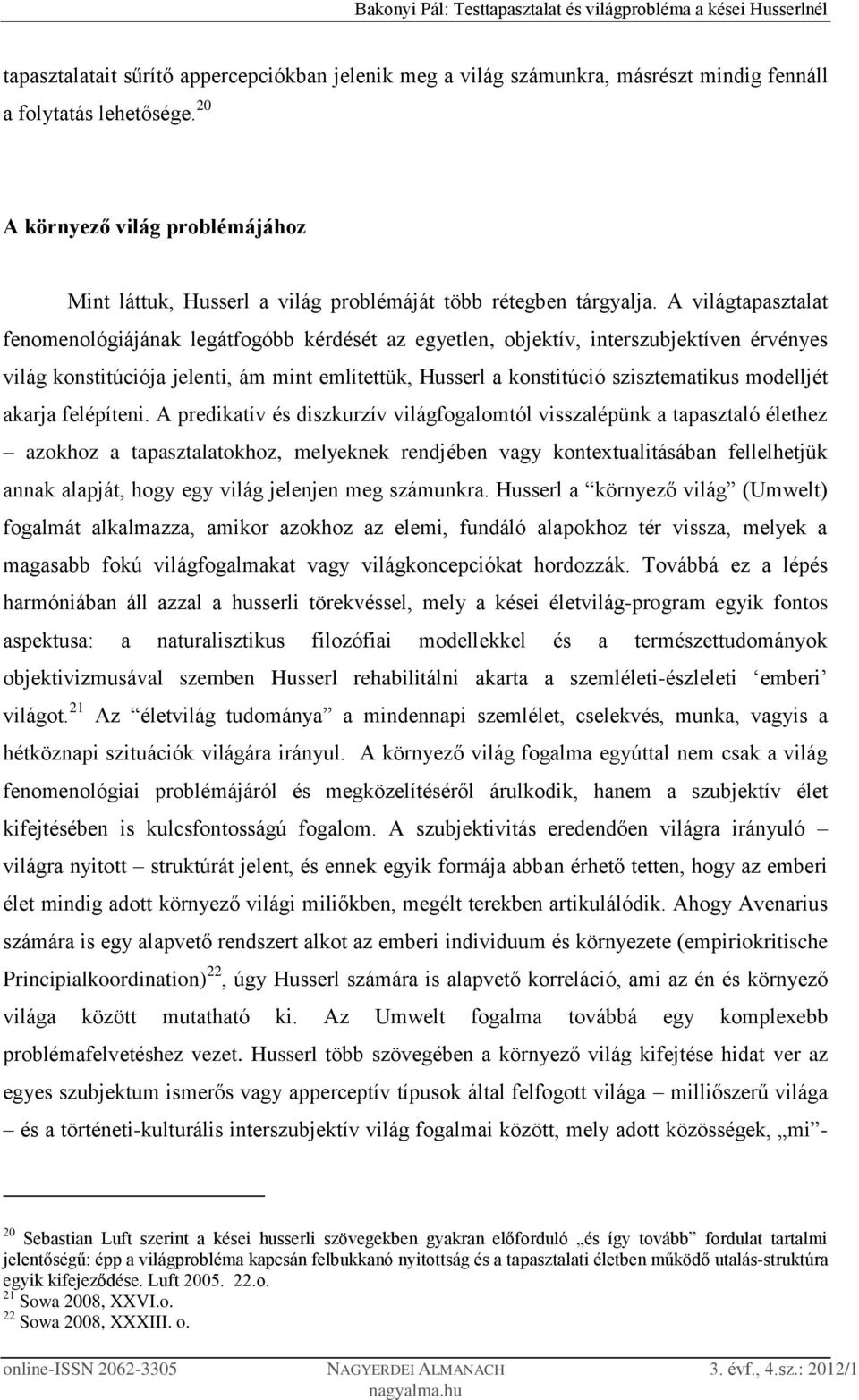 A világtapasztalat fenomenológiájának legátfogóbb kérdését az egyetlen, objektív, interszubjektíven érvényes világ konstitúciója jelenti, ám mint említettük, Husserl a konstitúció szisztematikus