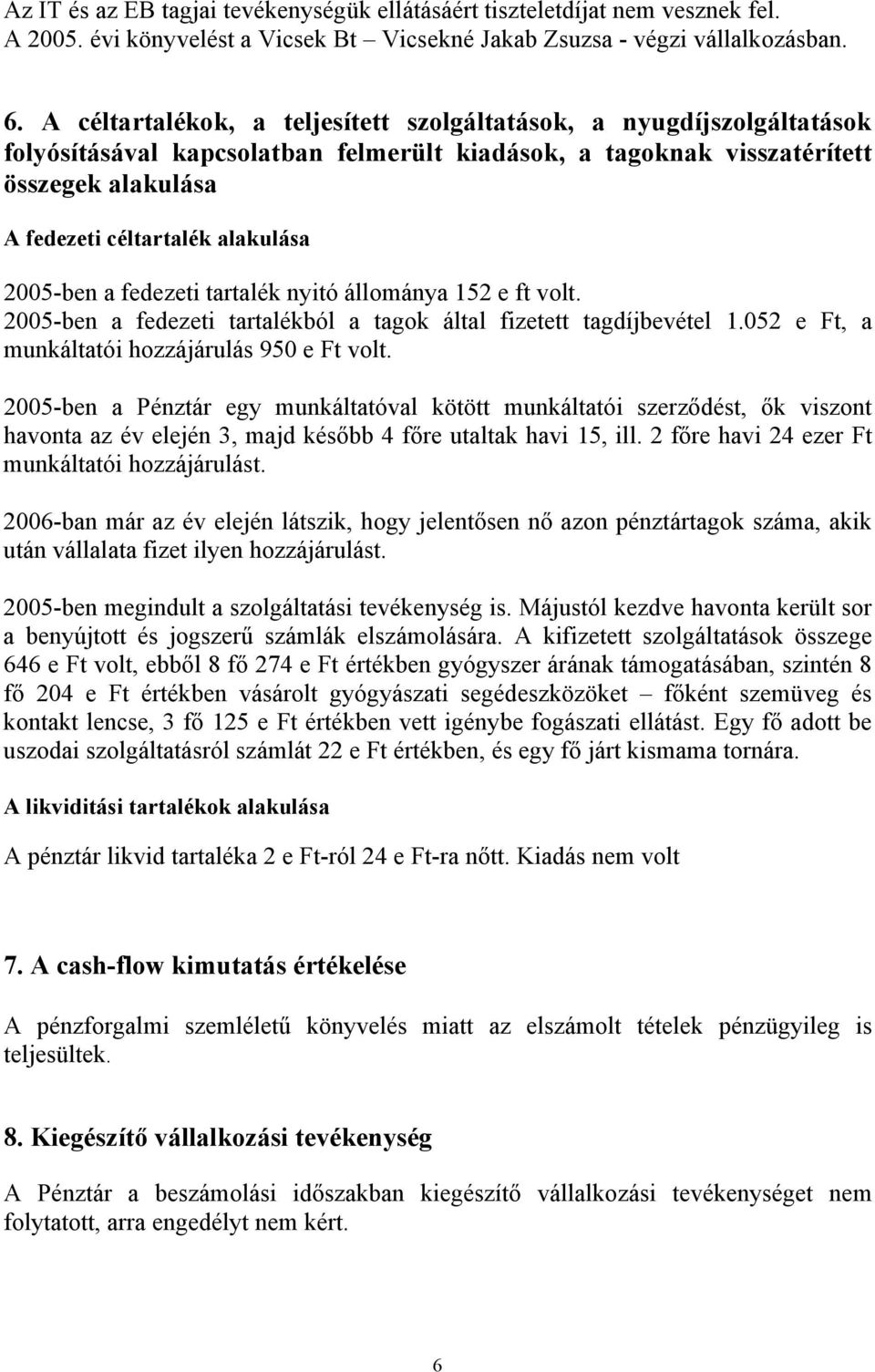 2005-ben a fedezeti tartalék nyitó állománya 152 e ft volt. 2005-ben a fedezeti tartalékból a tagok által fizetett tagdíjbevétel 1.052 e Ft, a munkáltatói hozzájárulás 950 e Ft volt.