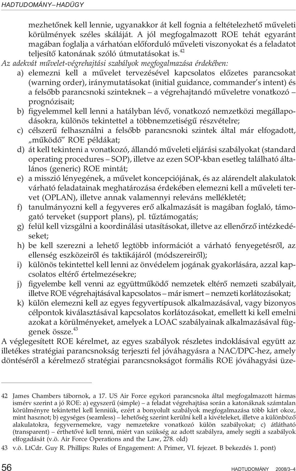 42 Az adekvát mûvelet-végrehajtási szabályok megfogalmazása érdekében: a) elemezni kell a mûvelet tervezésével kapcsolatos elõzetes parancsokat (warning order), iránymutatásokat (initial guidance,