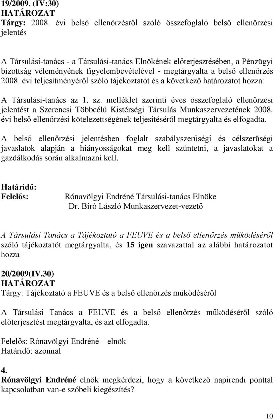 megtárgyalta a belső ellenőrzés 2008. évi teljesítményéről szóló tájékoztatót és a következő határozatot hozza: A Társulási-tanács az 1. sz. melléklet szerinti éves összefoglaló ellenőrzési jelentést a Szerencsi Többcélú Kistérségi Társulás Munkaszervezetének 2008.