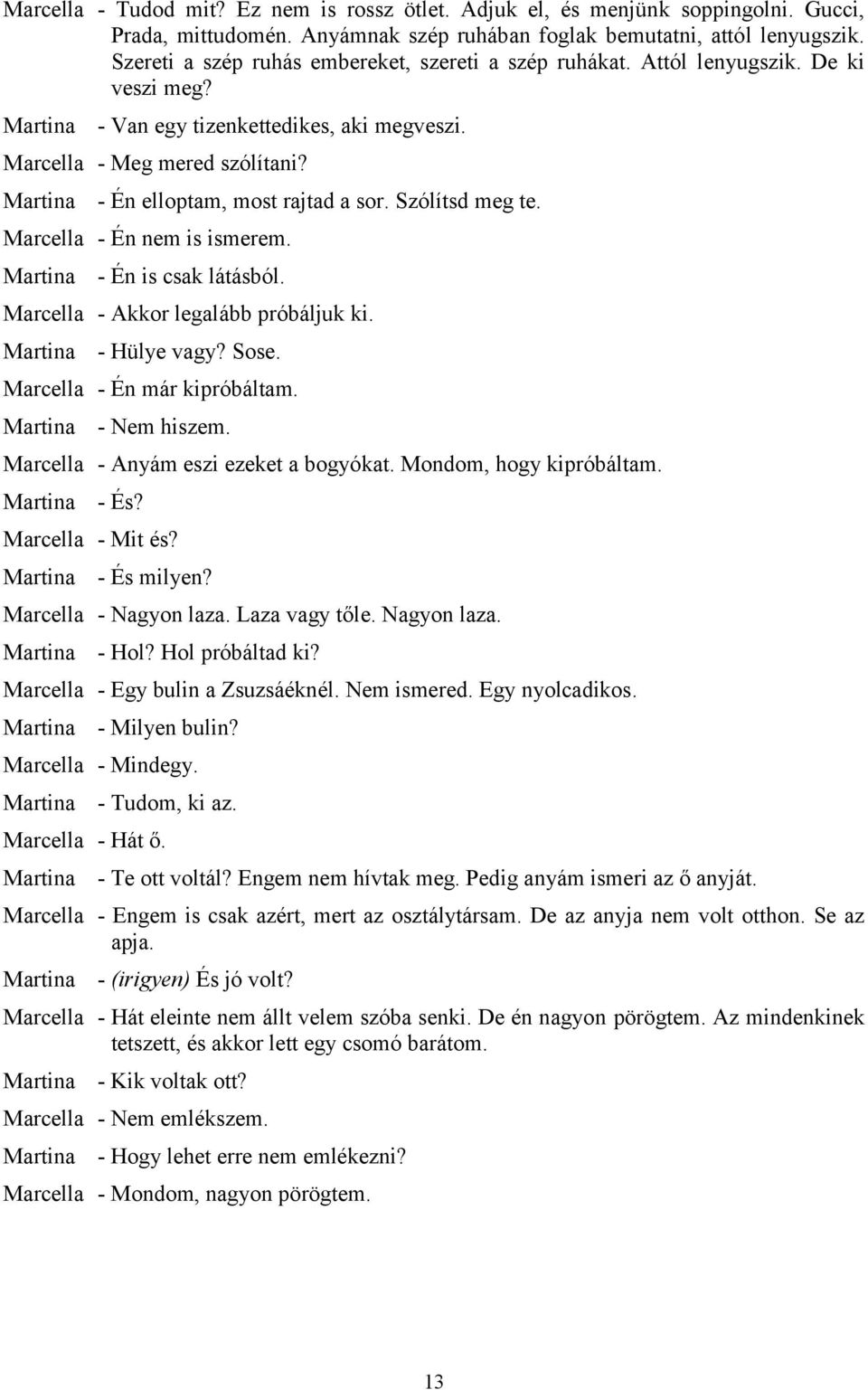 Szólítsd meg te. Marcella - Én nem is ismerem. - Én is csak látásból. Marcella - Akkor legalább próbáljuk ki. - Hülye vagy? Sose. Marcella - Én már kipróbáltam. - Nem hiszem.