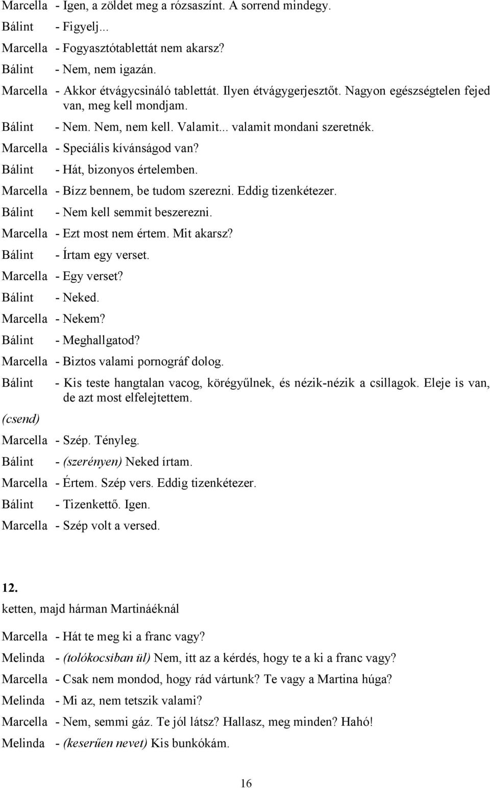 Marcella - Bízz bennem, be tudom szerezni. Eddig tizenkétezer. - Nem kell semmit beszerezni. Marcella - Ezt most nem értem. Mit akarsz? - Írtam egy verset. Marcella - Egy verset? - Neked.