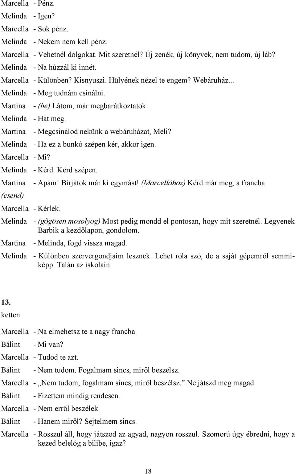 Marcella - Mi? - Kérd. Kérd szépen. - Apám! Bírjátok már ki egymást! (Marcellához) Kérd már meg, a francba. (csend) Marcella - Kérlek.