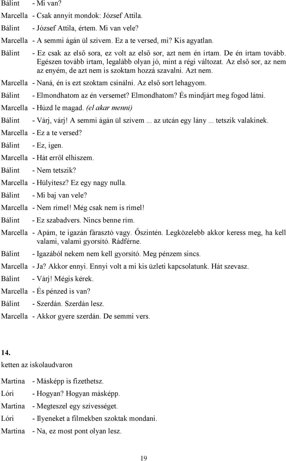 Az első sor, az nem az enyém, de azt nem is szoktam hozzá szavalni. Azt nem. Marcella - Naná, én is ezt szoktam csinálni. Az első sort lehagyom. - Elmondhatom az én versemet? Elmondhatom? És mindjárt meg fogod látni.