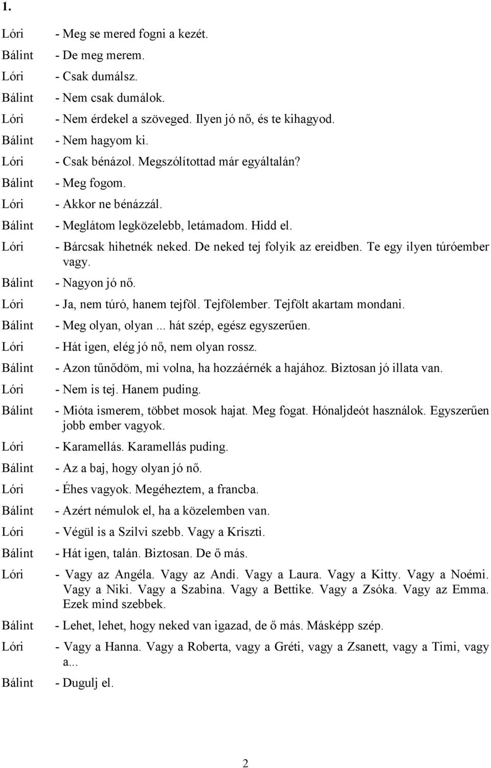 - Nagyon jó nő. - Ja, nem túró, hanem tejföl. Tejfölember. Tejfölt akartam mondani. - Meg olyan, olyan... hát szép, egész egyszerűen. - Hát igen, elég jó nő, nem olyan rossz.