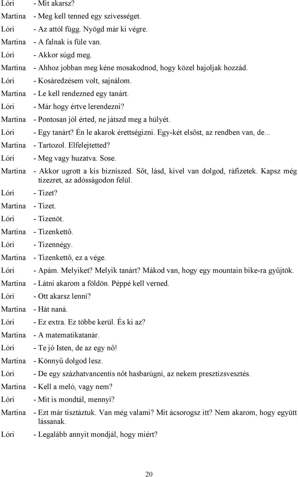 Egy-két elsőst, az rendben van, de... - Tartozol. Elfelejtetted? - Meg vagy huzatva. Sose. - Akkor ugrott a kis bizniszed. Sőt, lásd, kivel van dolgod, ráfizetek.