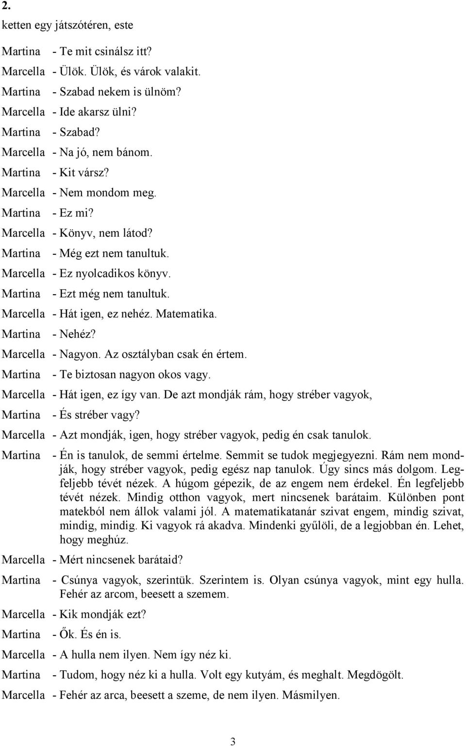 Marcella - Nagyon. Az osztályban csak én értem. - Te biztosan nagyon okos vagy. Marcella - Hát igen, ez így van. De azt mondják rám, hogy stréber vagyok, - És stréber vagy?