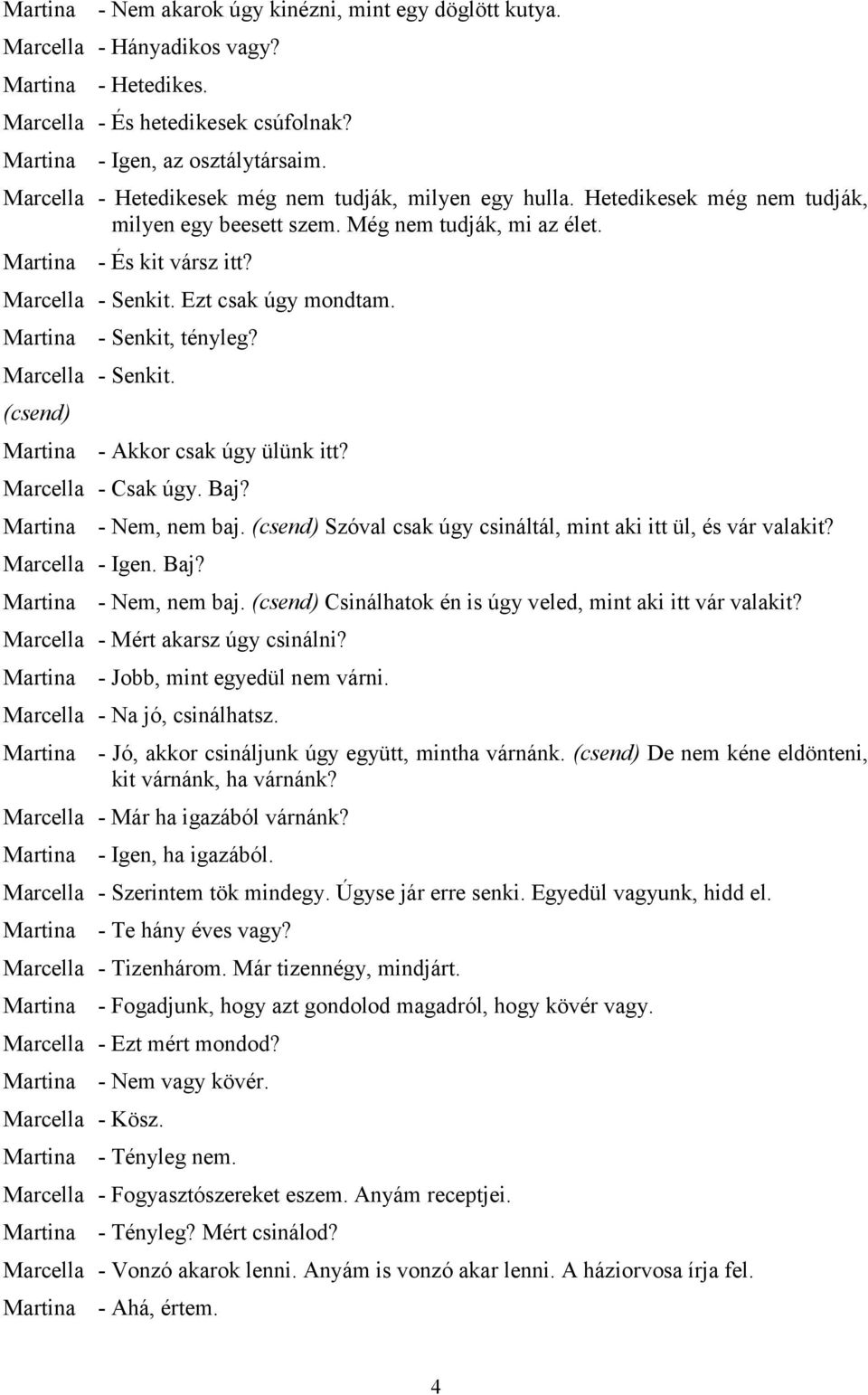 - Senkit, tényleg? Marcella - Senkit. (csend) - Akkor csak úgy ülünk itt? Marcella - Csak úgy. Baj? - Nem, nem baj. (csend) Szóval csak úgy csináltál, mint aki itt ül, és vár valakit? Marcella - Igen.