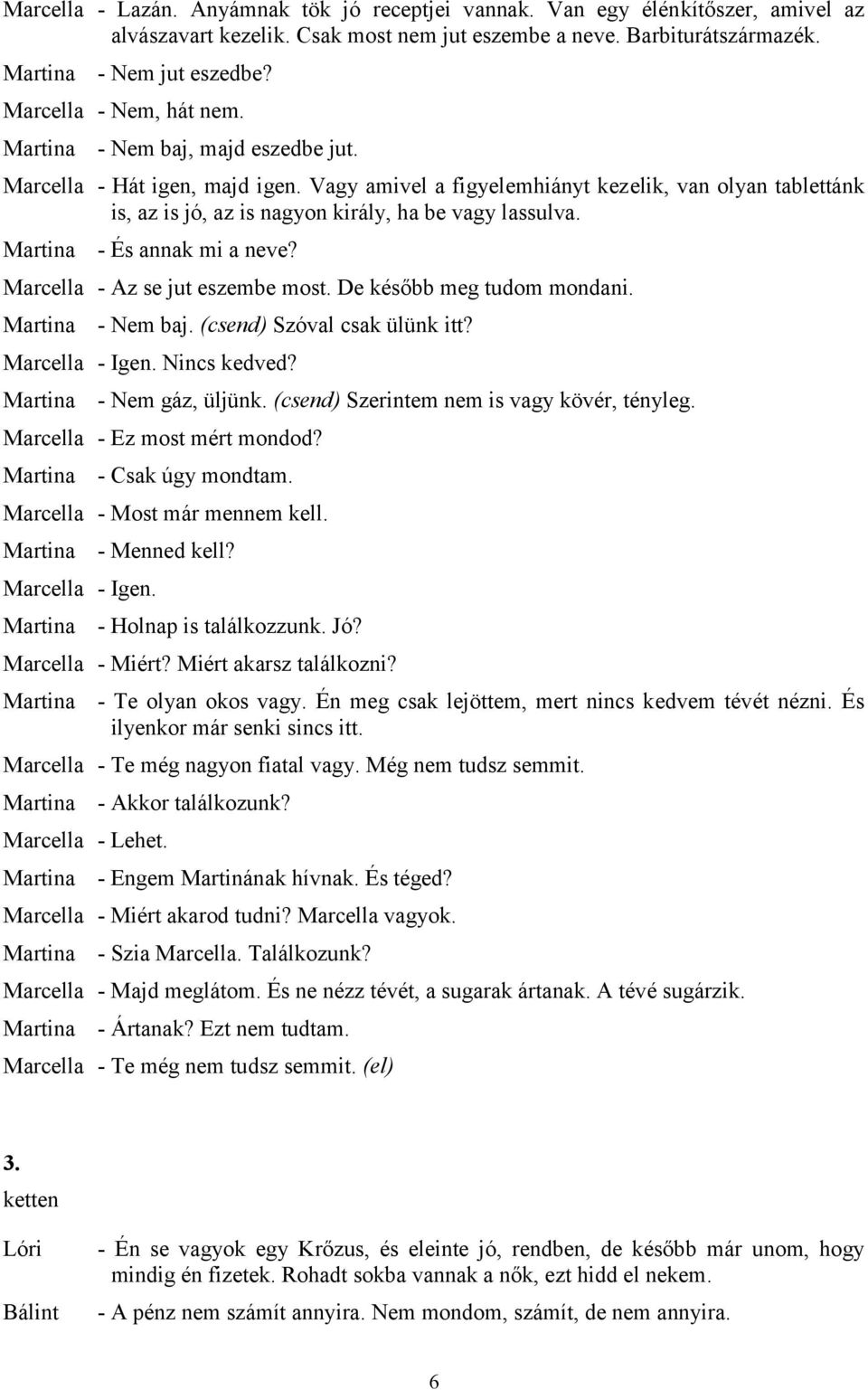 - És annak mi a neve? Marcella - Az se jut eszembe most. De később meg tudom mondani. - Nem baj. (csend) Szóval csak ülünk itt? Marcella - Igen. Nincs kedved? - Nem gáz, üljünk.