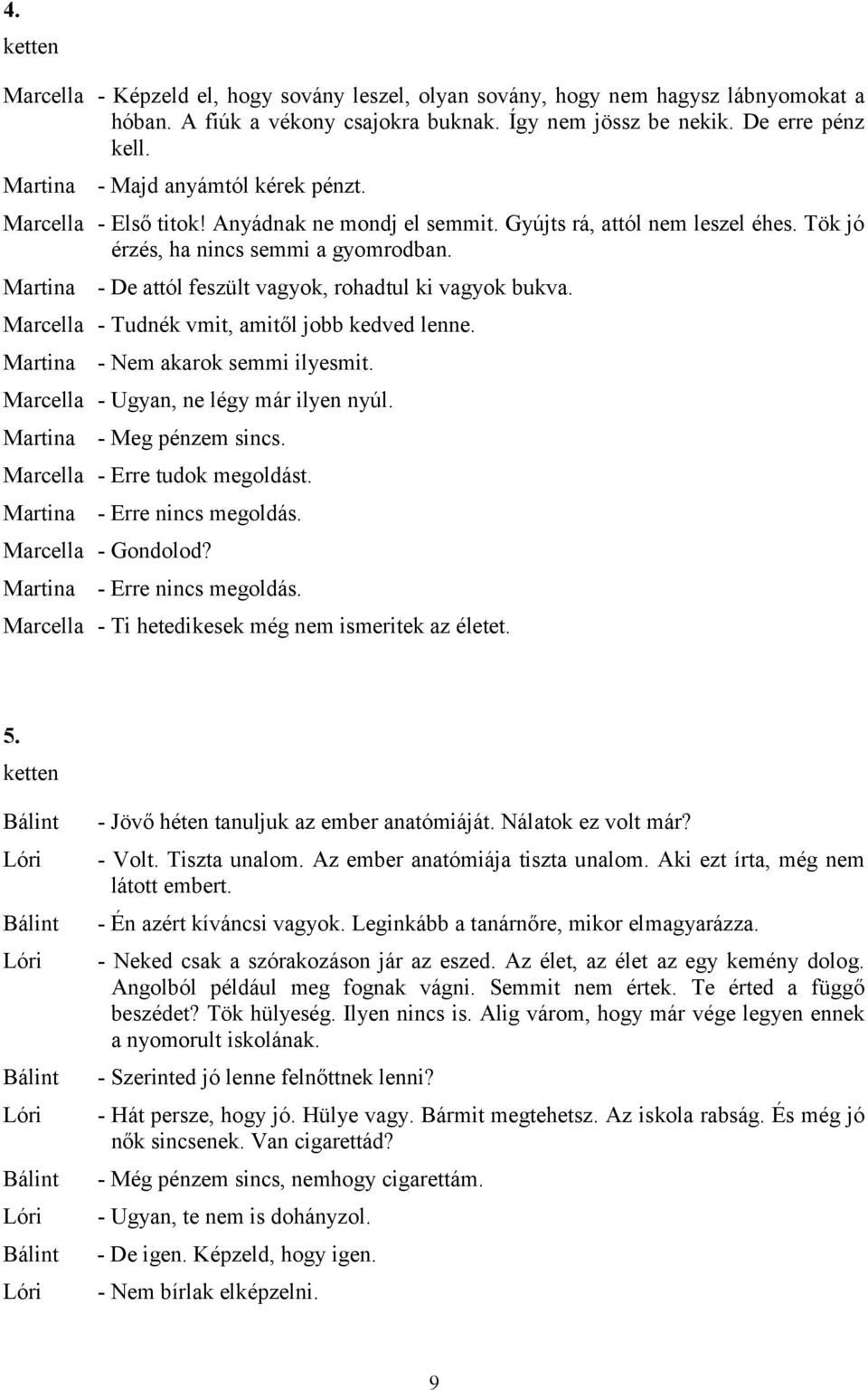 - De attól feszült vagyok, rohadtul ki vagyok bukva. Marcella - Tudnék vmit, amitől jobb kedved lenne. - Nem akarok semmi ilyesmit. Marcella - Ugyan, ne légy már ilyen nyúl. - Meg pénzem sincs.