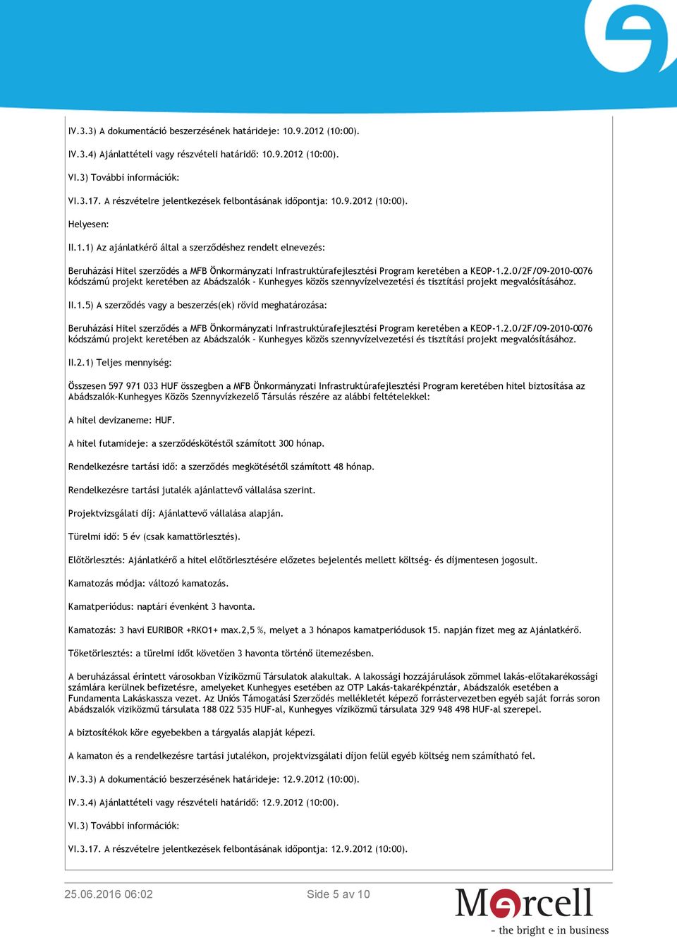 .9.2012 (10:00). Helyesen: II.1.1) Az ajánlatkérő által a szerződéshez rendelt elnevezés: Beruházási Hitel szerződés a MFB Önkormányzati Infrastruktúrafejlesztési Program keretében a KEOP-1.2.0/2F/09-2010-0076 kódszámú projekt keretében az Abádszalók - Kunhegyes közös szennyvízelvezetési és tisztítási projekt megvalósításához.