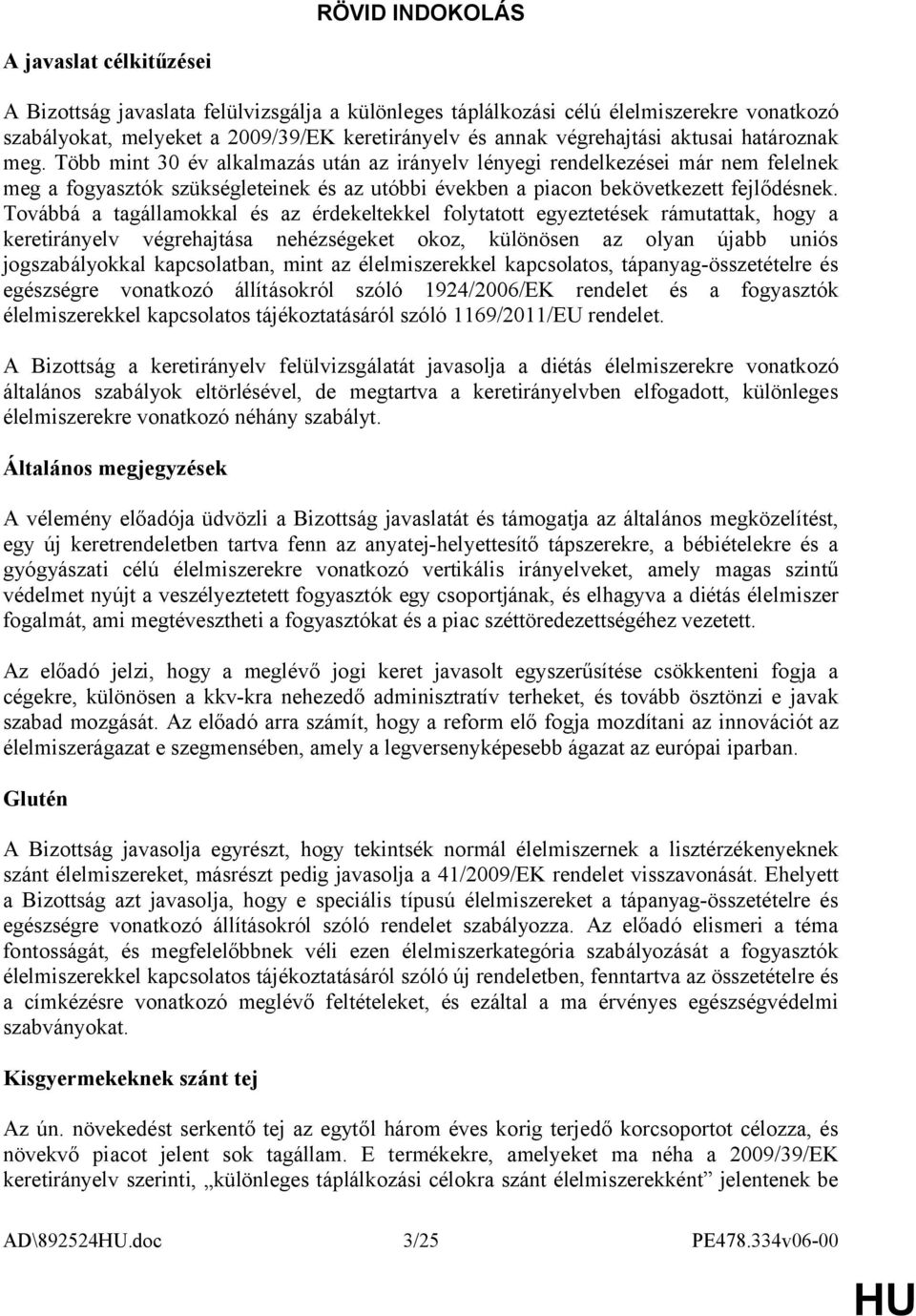 Több mint 30 év alkalmazás után az irányelv lényegi rendelkezései már nem felelnek meg a fogyasztók szükségleteinek és az utóbbi években a piacon bekövetkezett fejlődésnek.