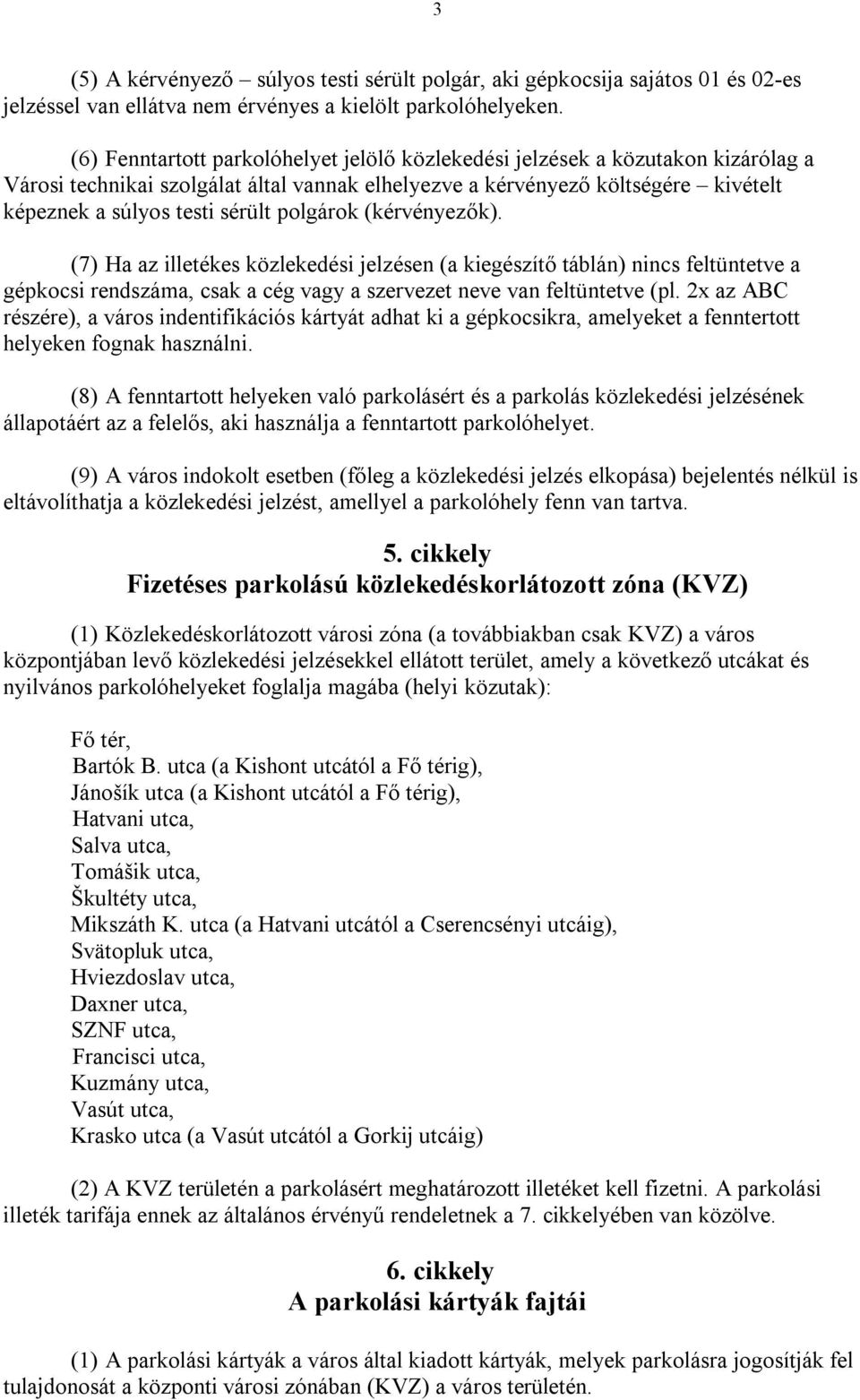 polgárok (kérvényezők). (7) Ha az illetékes közlekedési jelzésen (a kiegészítő táblán) nincs feltüntetve a gépkocsi rendszáma, csak a cég vagy a szervezet neve van feltüntetve (pl.