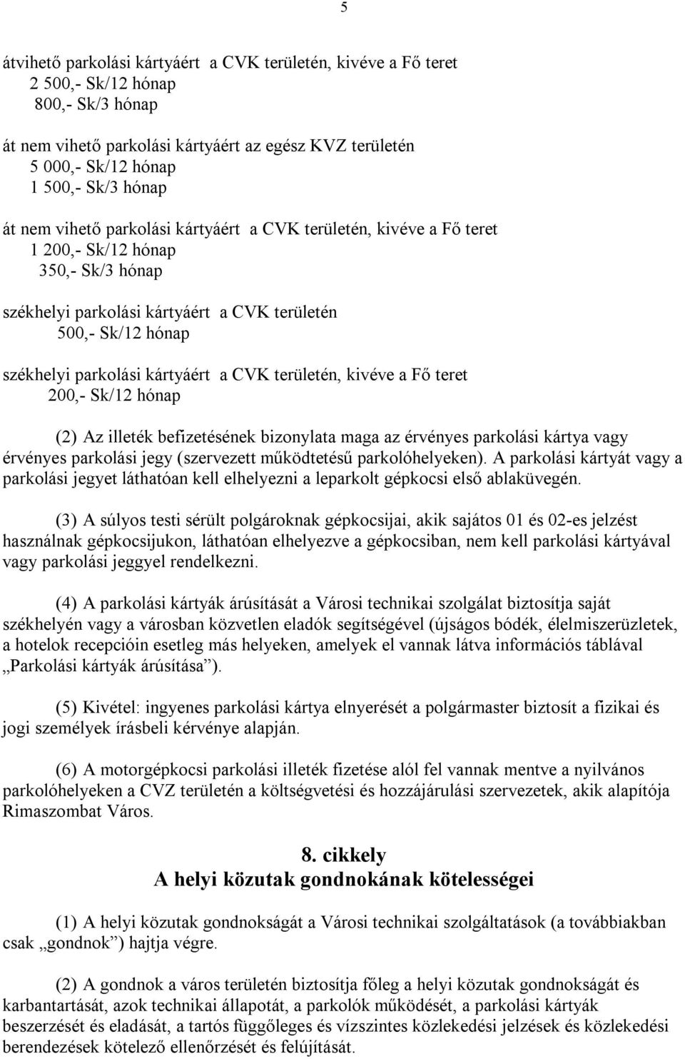 a CVK területén, kivéve a Fő teret 200,- Sk/12 hónap (2) Az illeték befizetésének bizonylata maga az érvényes parkolási kártya vagy érvényes parkolási jegy (szervezett működtetésű parkolóhelyeken).