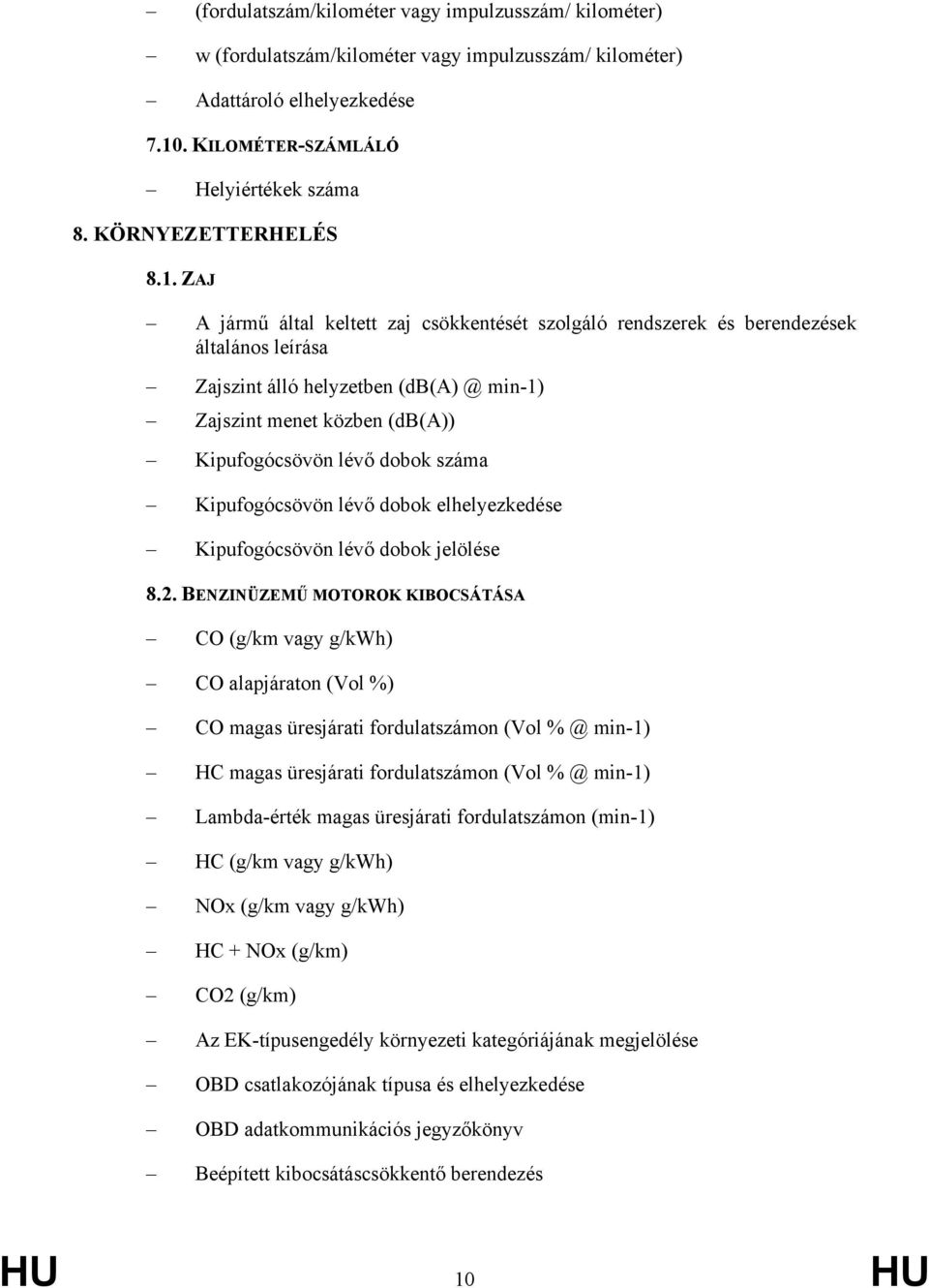 ZAJ A jármű által keltett zaj csökkentését szolgáló rendszerek és berendezések általános leírása Zajszint álló helyzetben (db(a) @ min-1) Zajszint menet közben (db(a)) Kipufogócsövön lévő dobok száma