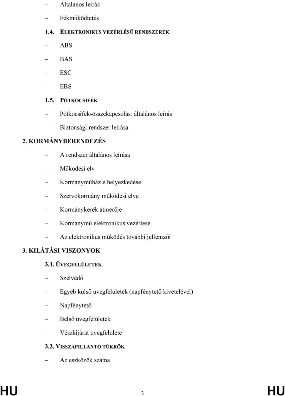 KORMÁNYBERENDEZÉS A rendszer általános leírása Működési elv Kormányműház elhelyezkedése Szervokormány működési elve Kormánykerék átmérője Kormánymű