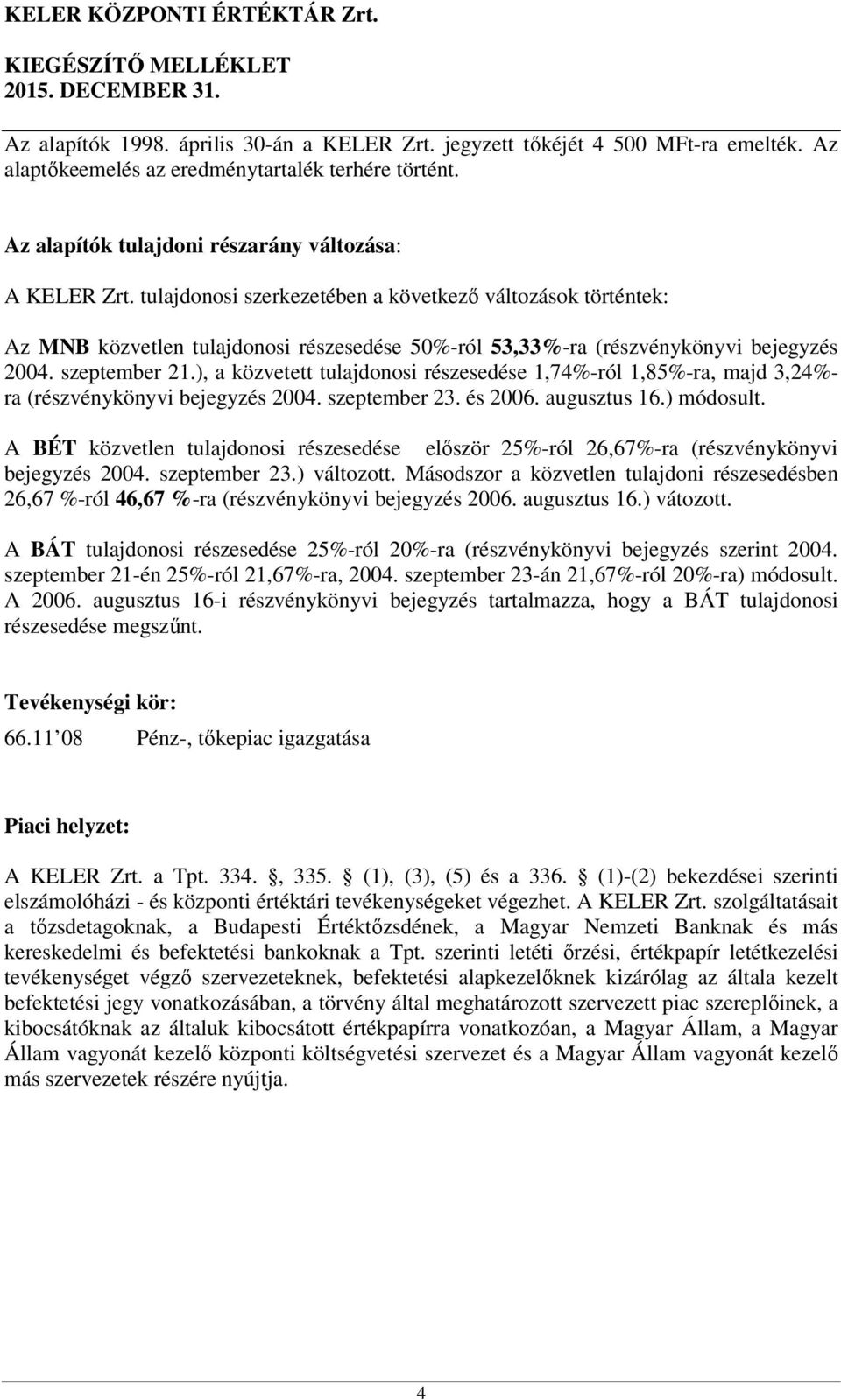 ), a közvetett tulajdonosi részesedése 1,74%-ról 1,85%-ra, majd 3,24%- ra (részvénykönyvi bejegyzés 2004. szeptember 23. és 2006. augusztus 16.) módosult.