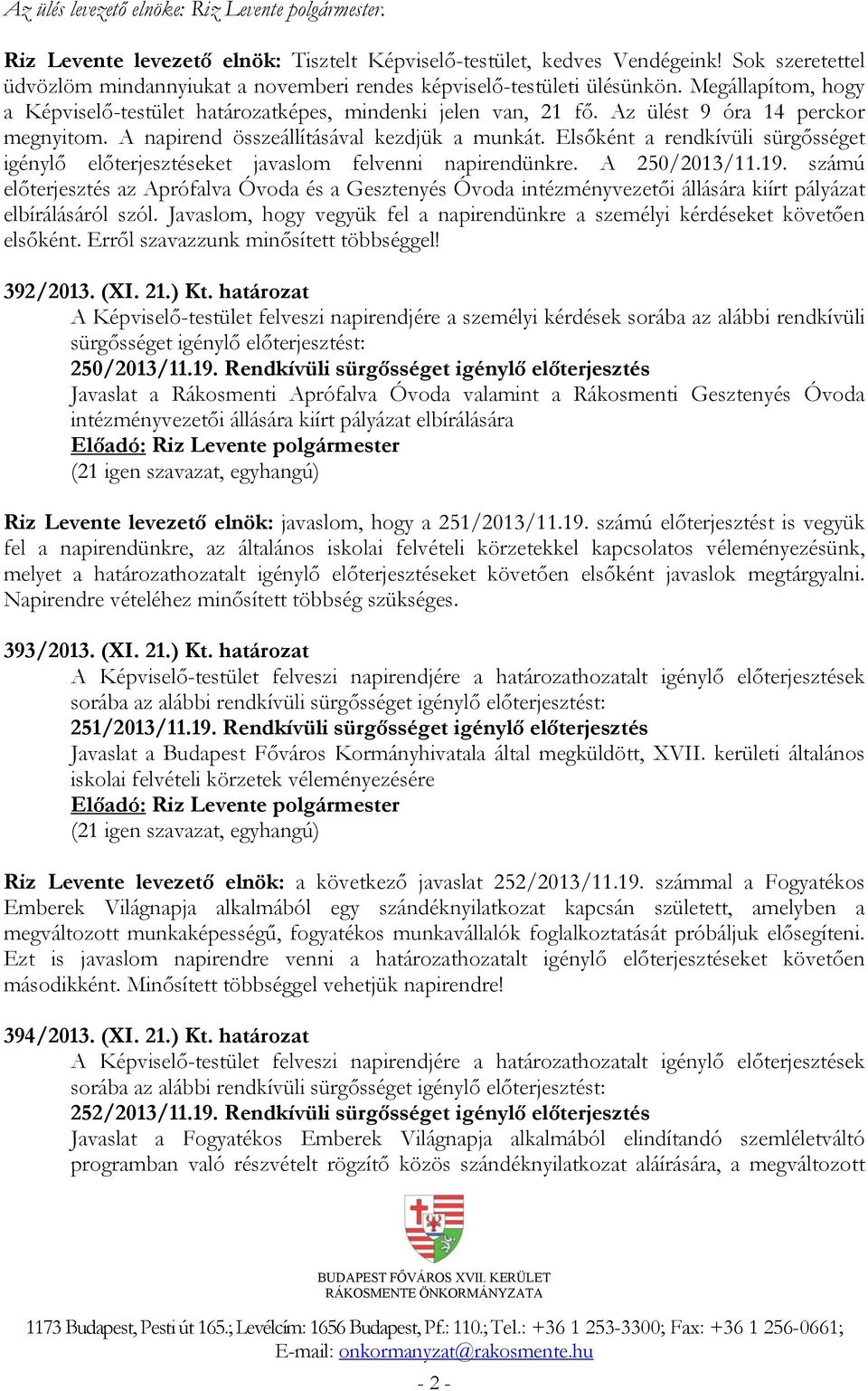 Az ülést 9 óra 14 perckor megnyitom. A napirend összeállításával kezdjük a munkát. Elsőként a rendkívüli sürgősséget igénylő előterjesztéseket javaslom felvenni napirendünkre. A 250/2013/11.19.