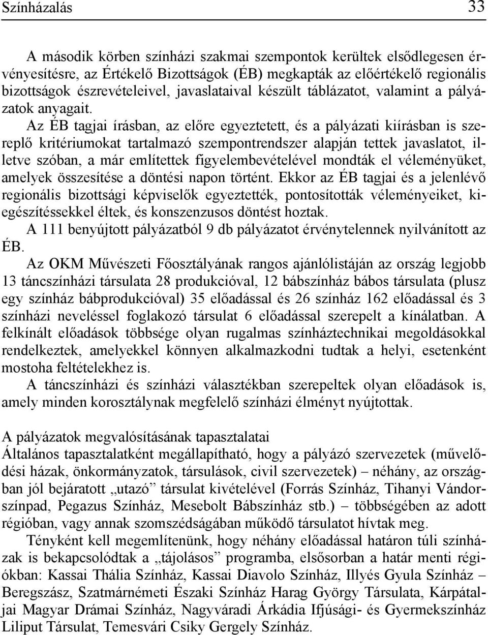 Az ÉB tagjai írásban, az előre egyeztetett, és a pályázati kiírásban is szereplő kritériumokat tartalmazó szempontrendszer alapján tettek javaslatot, illetve szóban, a már említettek