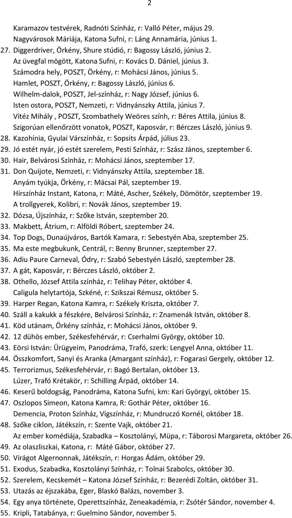 Wilhelm-dalok, POSZT, Jel-színház, r: Nagy József, június 6. Isten ostora, POSZT, Nemzeti, r: Vidnyánszky Attila, június 7. Vitéz Mihály, POSZT, Szombathely Weöres szính, r: Béres Attila, június 8.