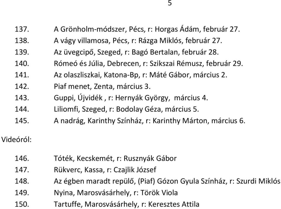 Guppi, Újvidék, r: Hernyák György, március 4. 144. Liliomfi, Szeged, r: Bodolay Géza, március 5. 145. A nadrág, Karinthy Színház, r: Karinthy Márton, március 6. Videóról: 146.