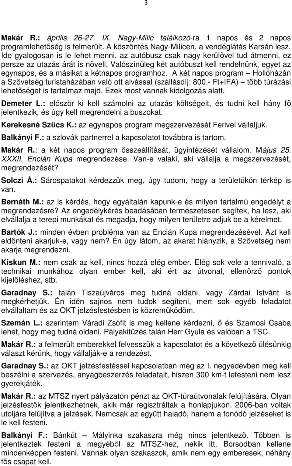 Valószínűleg két autóbuszt kell rendelnünk, egyet az egynapos, és a másikat a kétnapos programhoz. A két napos program Hollóházán a Szövetség turistaházában való ott alvással (szállásdíj: 800.
