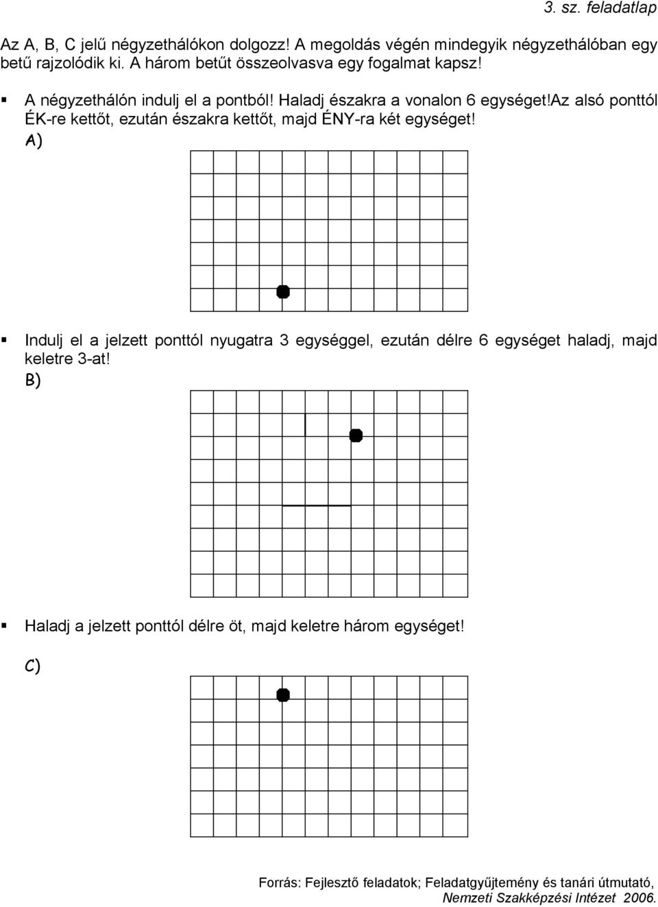 az alsó ponttól ÉK-re kettőt, ezután északra kettőt, majd ÉNY-ra két egységet!