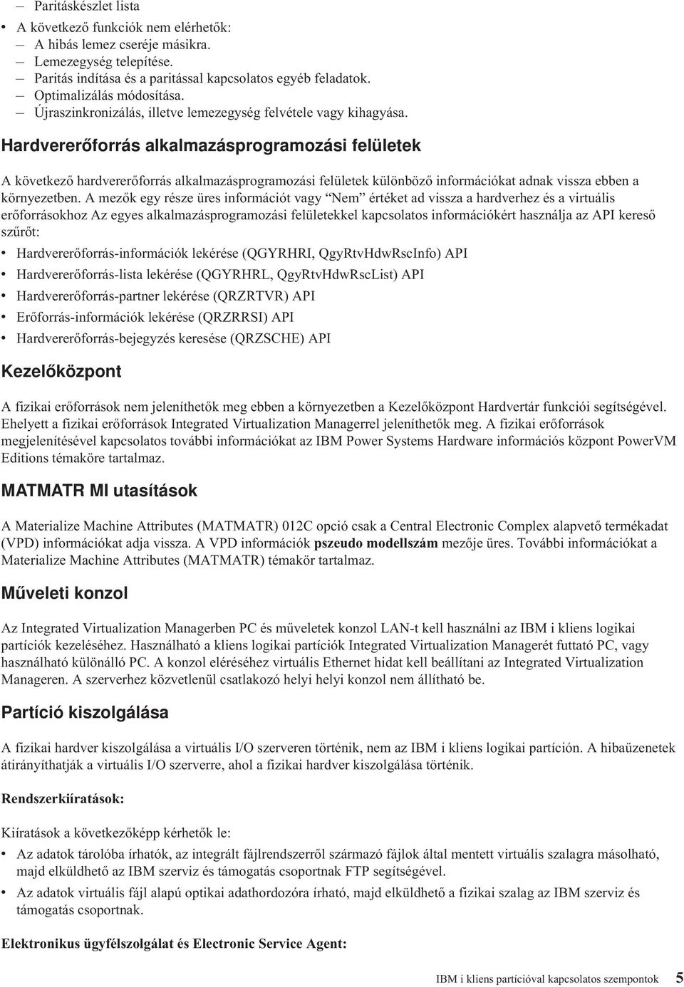 Hardvererőforrás alkalmazásprogramozási felületek A következő hardvererőforrás alkalmazásprogramozási felületek különböző információkat adnak vissza ebben a környezetben.