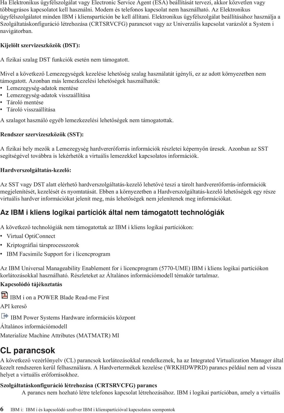 Elektronikus ügyfélszolgálat beállításához használja a Szolgáltatáskonfiguráció létrehozása (CRTSRVCFG) parancsot vagy az Univerzális kapcsolat varázslót a System i navigátorban.