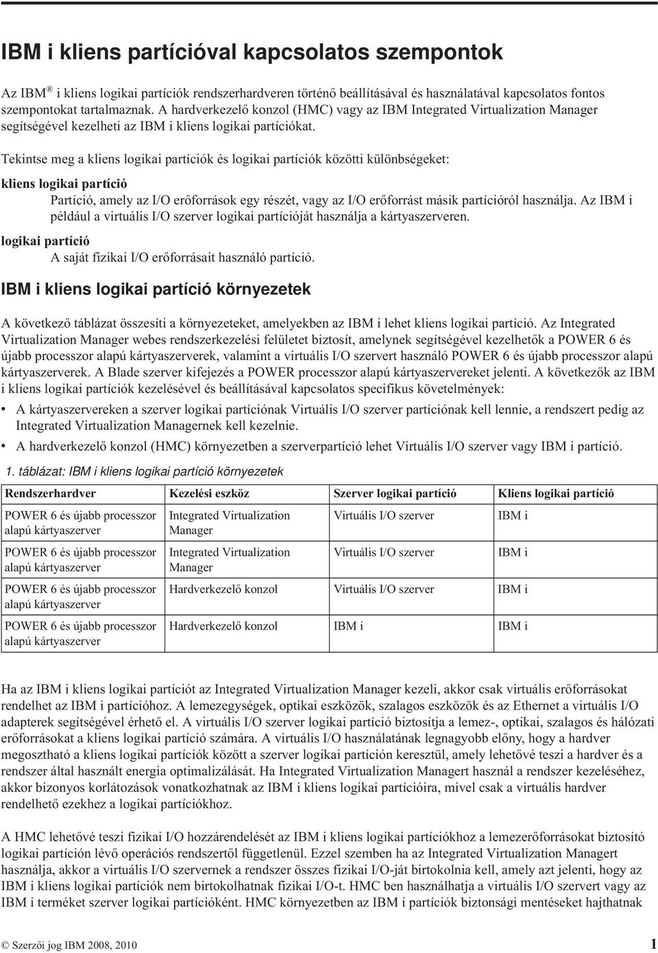 Tekintse meg a kliens logikai partíciók és logikai partíciók közötti különbségeket: kliens logikai partíció Partíció, amely az I/O erőforrások egy részét, vagy az I/O erőforrást másik partícióról