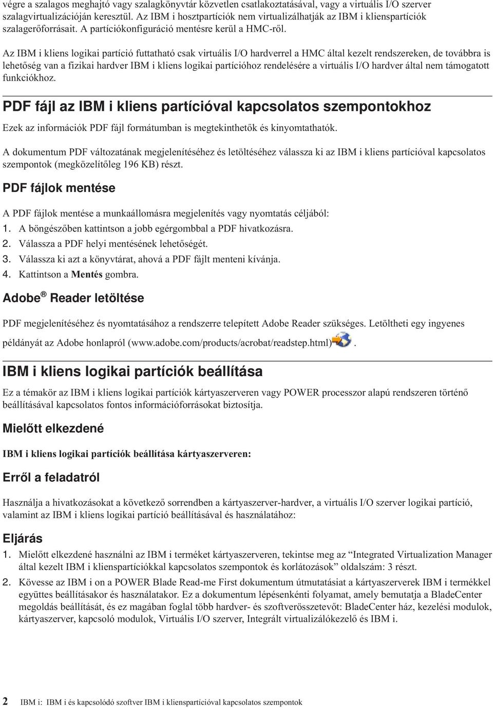 Az IBM i kliens logikai partíció futtatható csak virtuális I/O hardverrel a HMC által kezelt rendszereken, de továbbra is lehetőség van a fizikai hardver IBM i kliens logikai partícióhoz rendelésére