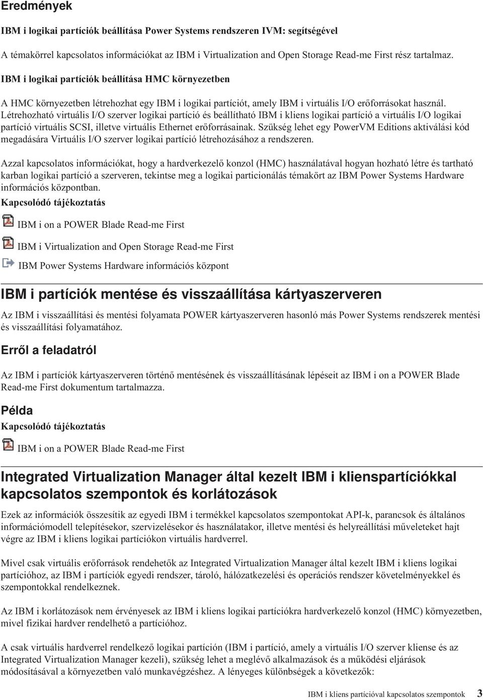 Létrehozható virtuális I/O szerver logikai partíció és beállítható IBM i kliens logikai partíció a virtuális I/O logikai partíció virtuális SCSI, illetve virtuális Ethernet erőforrásainak.