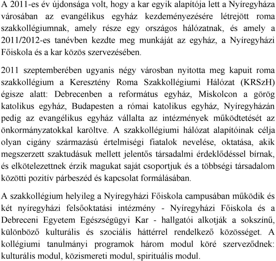 2011 szeptemberében ugyanis négy városban nyitotta meg kapuit roma szakkollégium a Keresztény Roma Szakkollégiumi Hálózat (KRSzH) égisze alatt: Debrecenben a református egyház, Miskolcon a görög